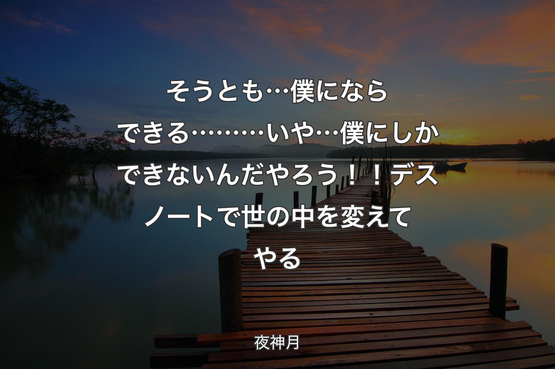 【背景3】そうとも… 僕にならできる……… いや…僕にしかできないんだ やろう！！デスノートで 世の中を変えてやる - 夜神月