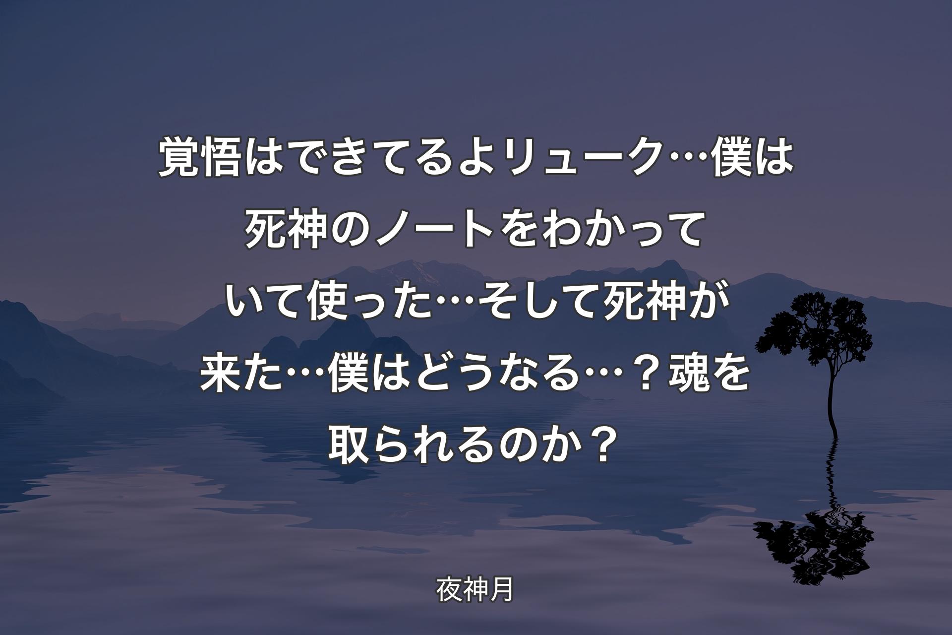 【背景4】覚悟はできてるよ リューク… 僕は死神のノートをわかっていて使った… そして死神が来た…僕はどうなる…？ 魂を取られるのか？ - 夜神月