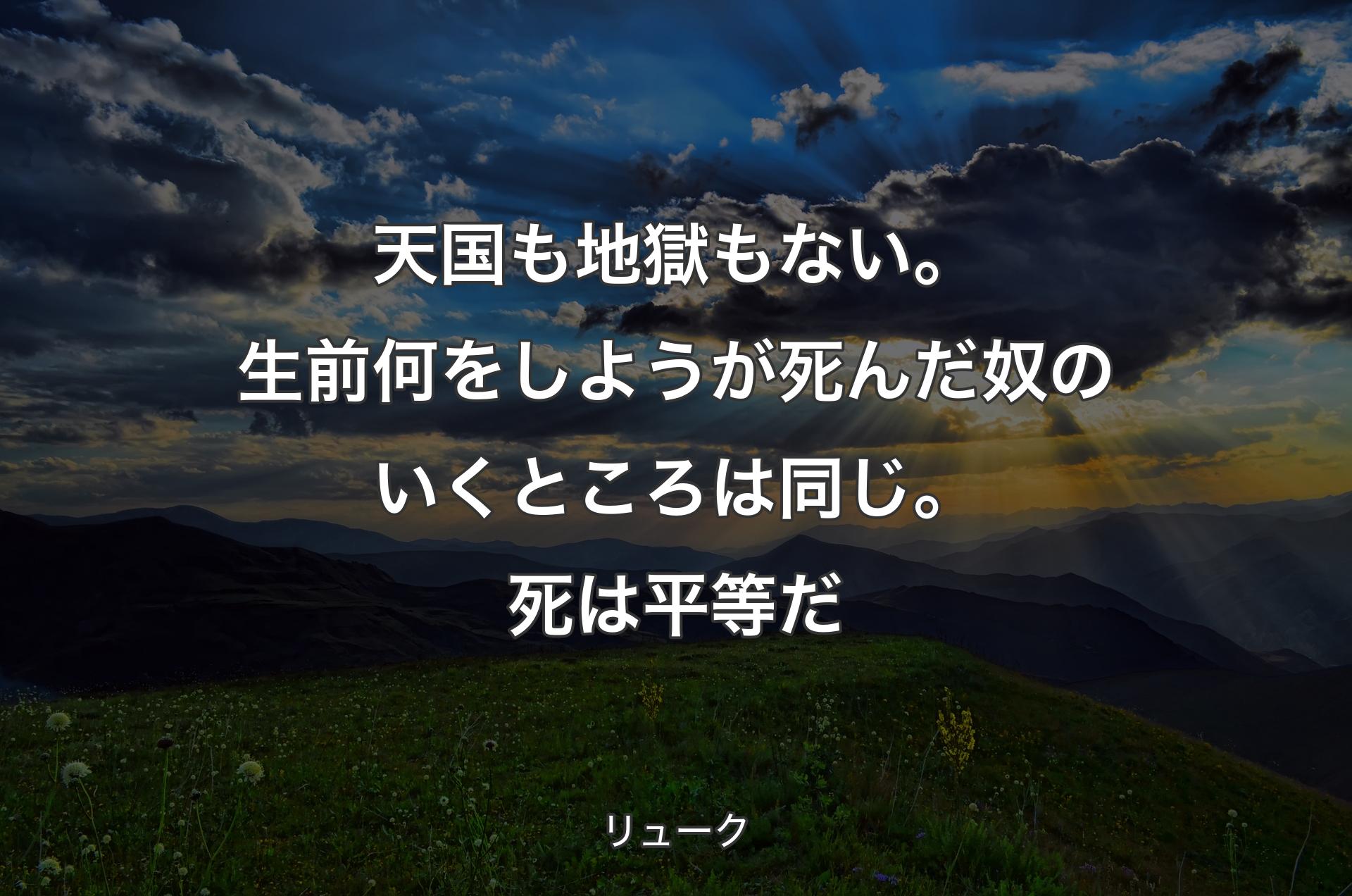 天国も地獄もない。生前何をしようが死んだ奴のいくところは同じ。死は平等だ - リューク