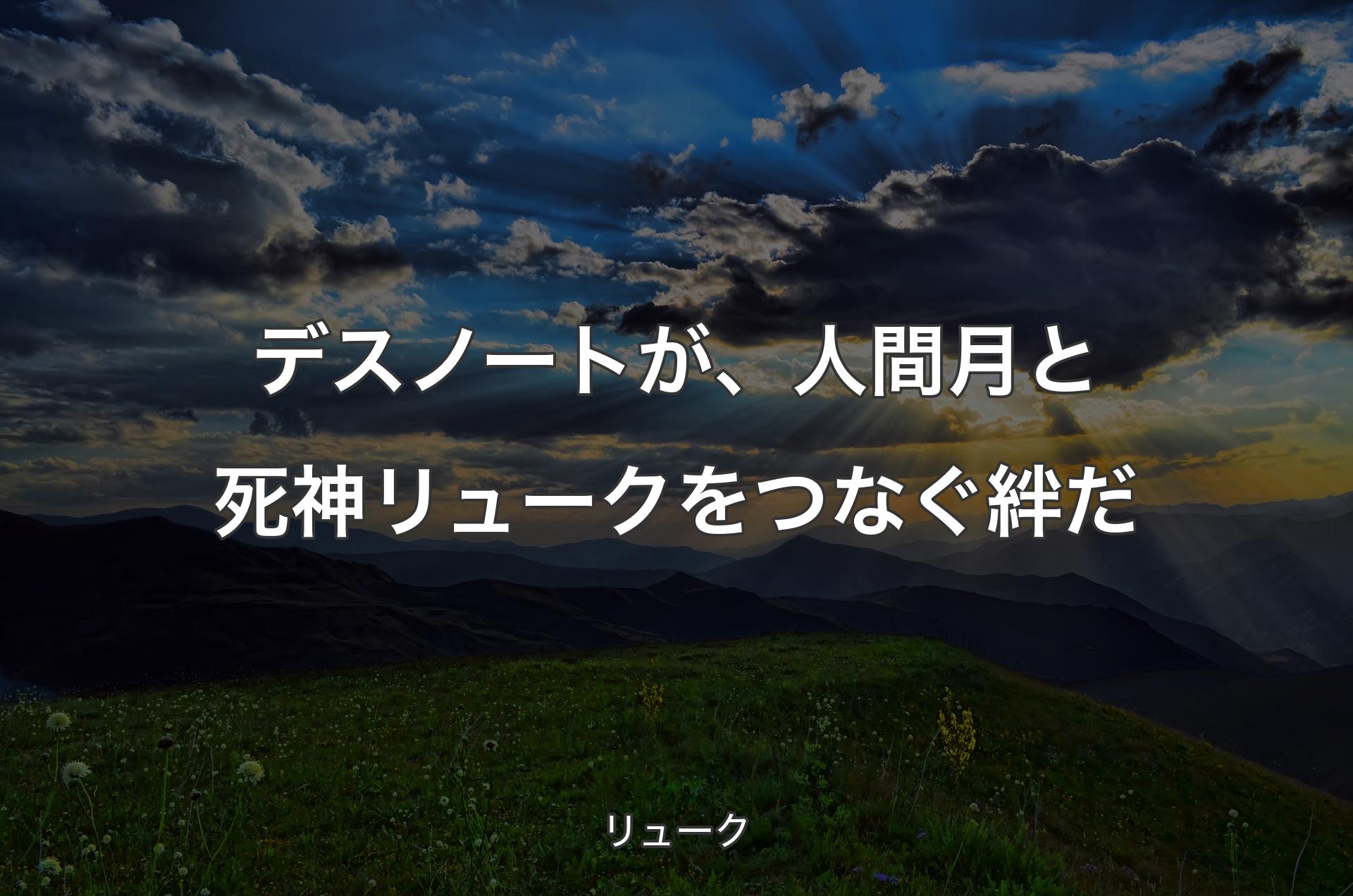 デスノートが、人間 月と死神リュークをつなぐ絆だ - リューク