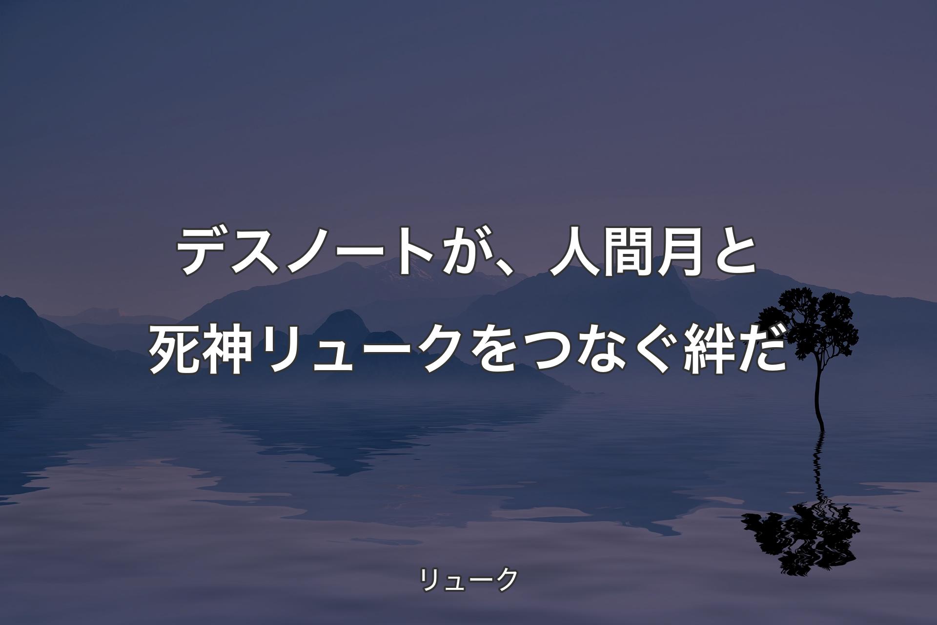 デスノートが、人間 月と死神リュークをつなぐ絆だ - リューク