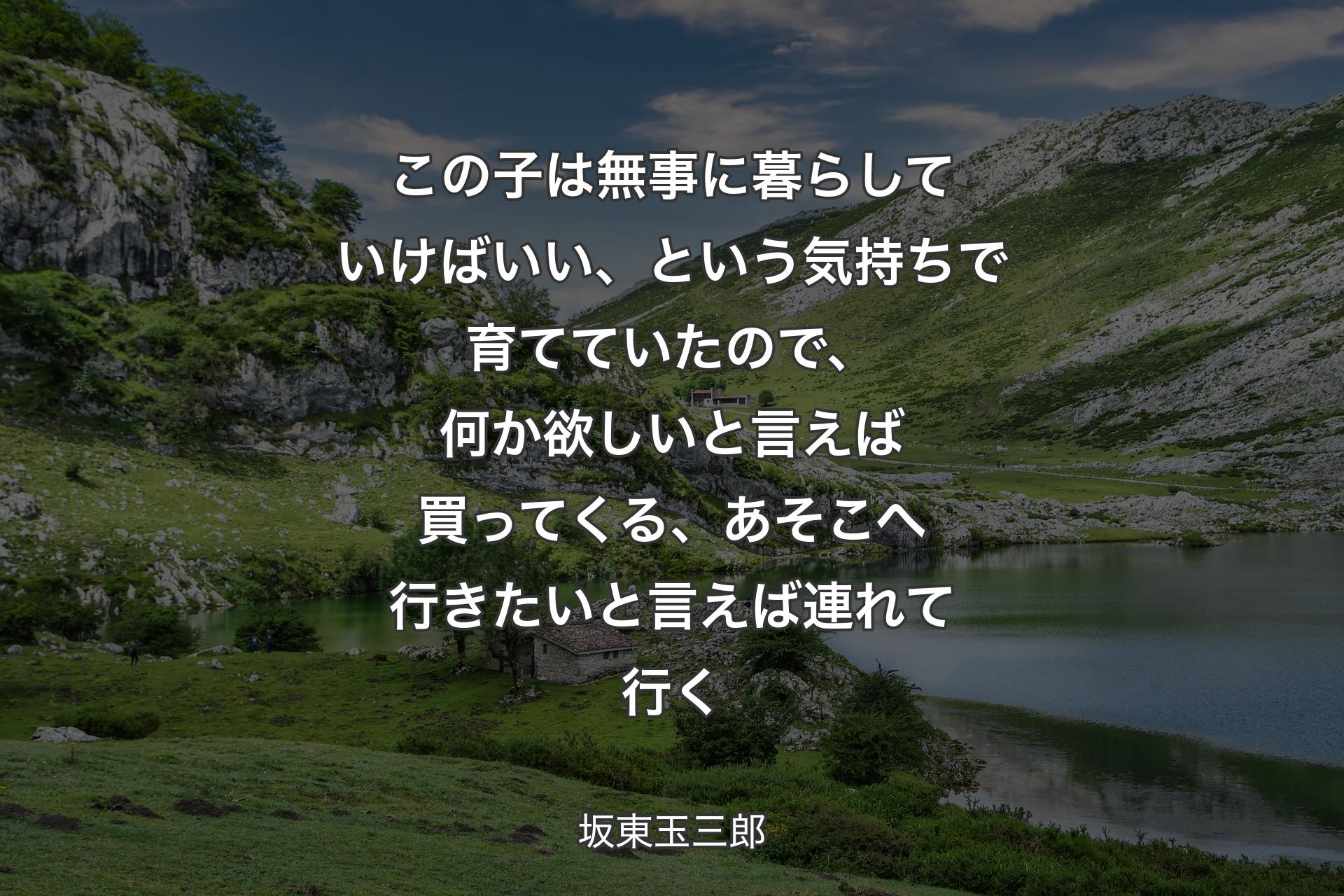 【背景1】この子は無事に暮らしていけばいい、という気持ちで育てていたので、何か欲しいと言えば買ってくる、あそこへ行きたいと言えば連れて行く - 坂東玉三郎