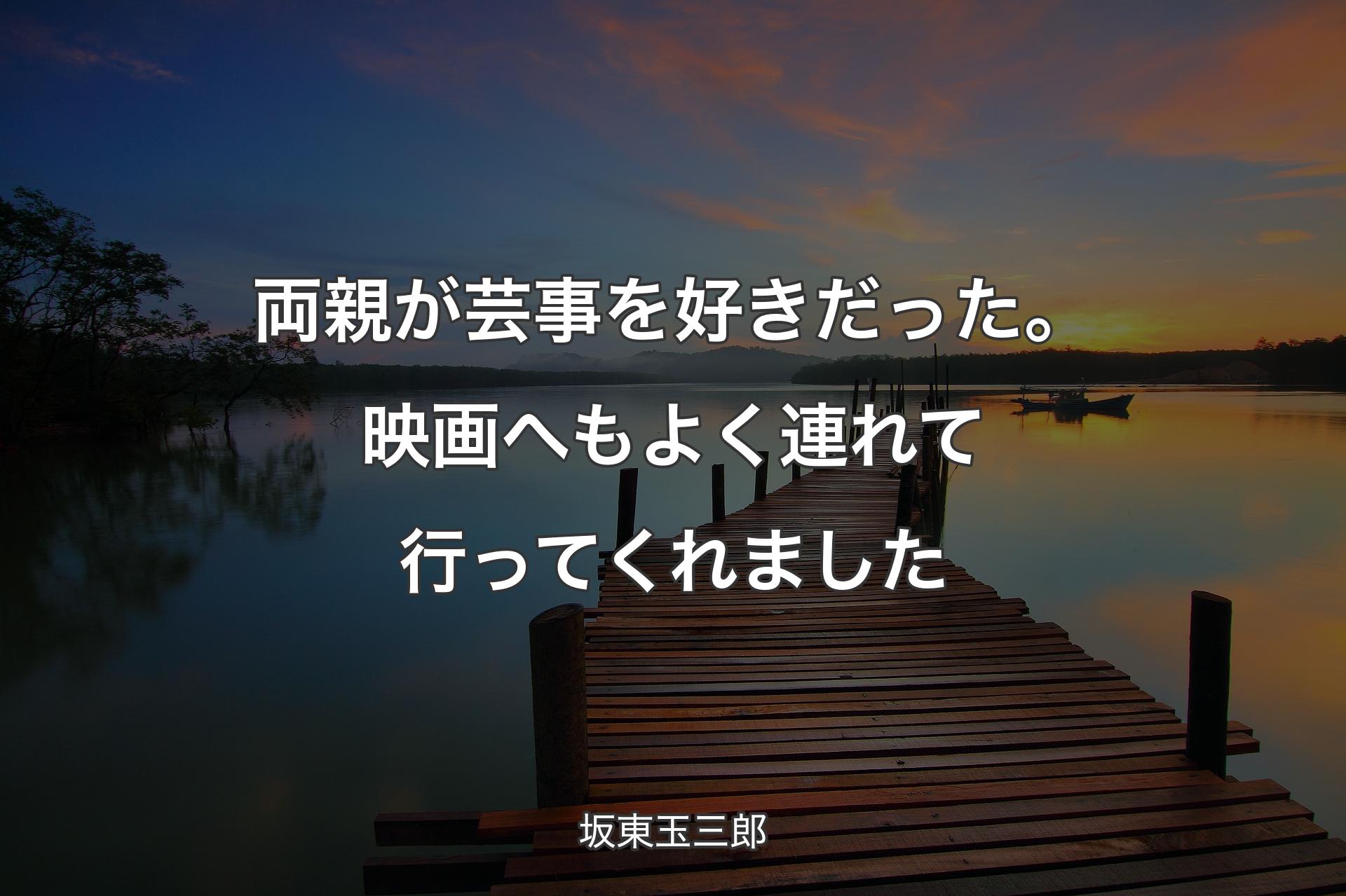 【背景3】両親が芸事を好きだった。映画へもよく連れて行ってくれました - 坂東玉三郎