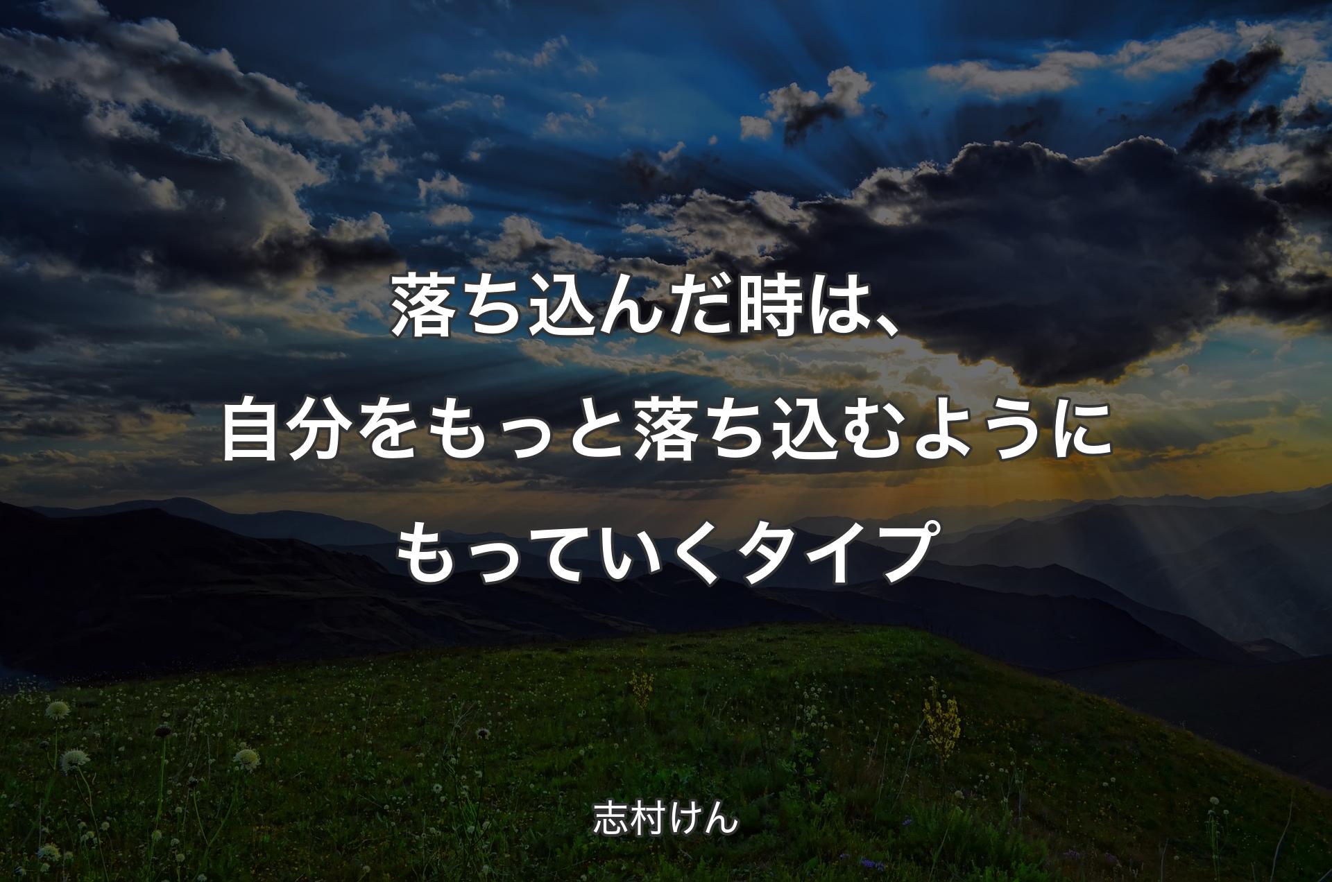 落ち込んだ時は、自分をもっと落ち込むようにもっていくタイプ - 志村けん