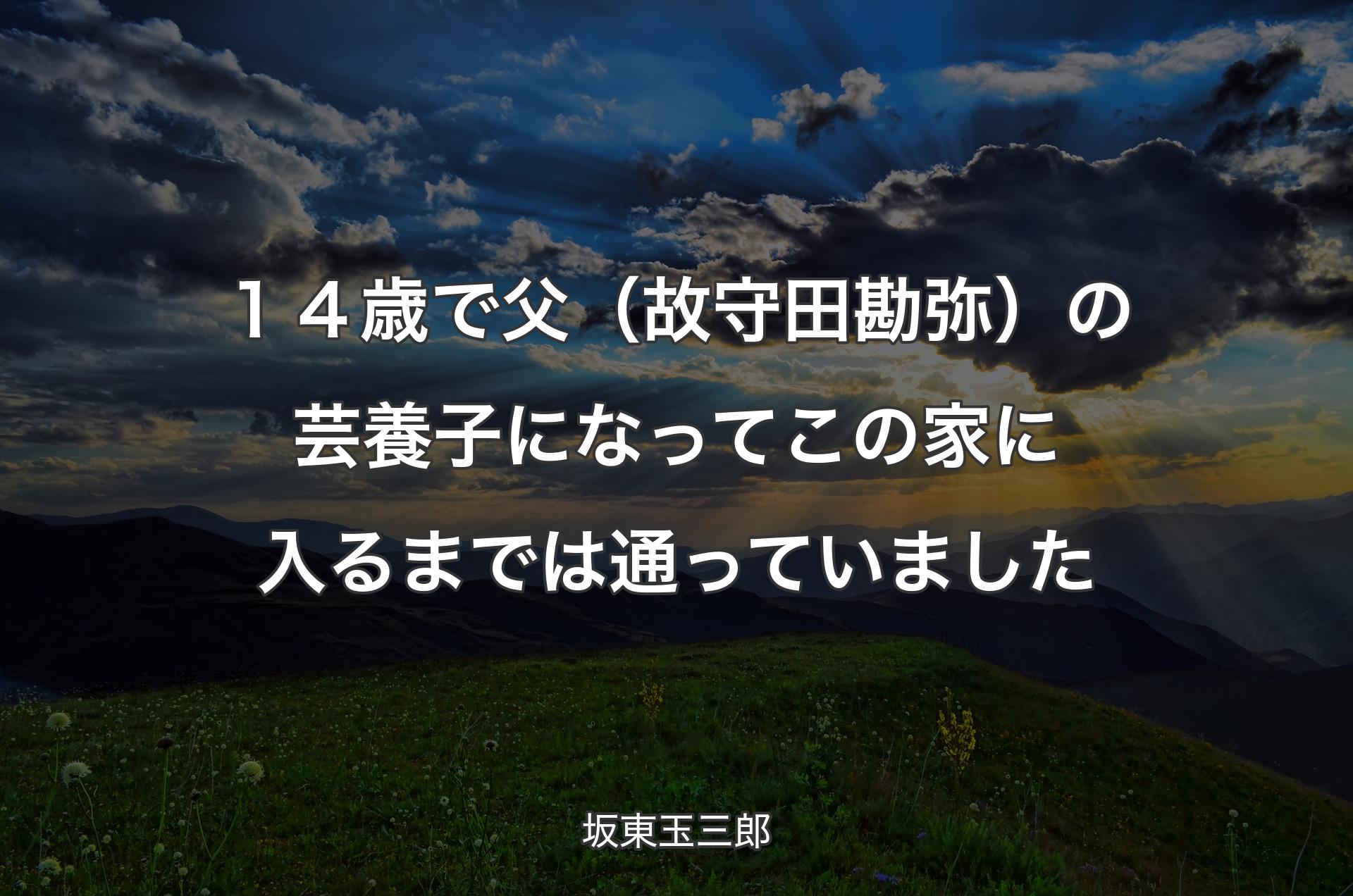 １４歳で父（故守田勘弥）の芸養子になってこの家に入るまでは通っていました - 坂東玉三郎