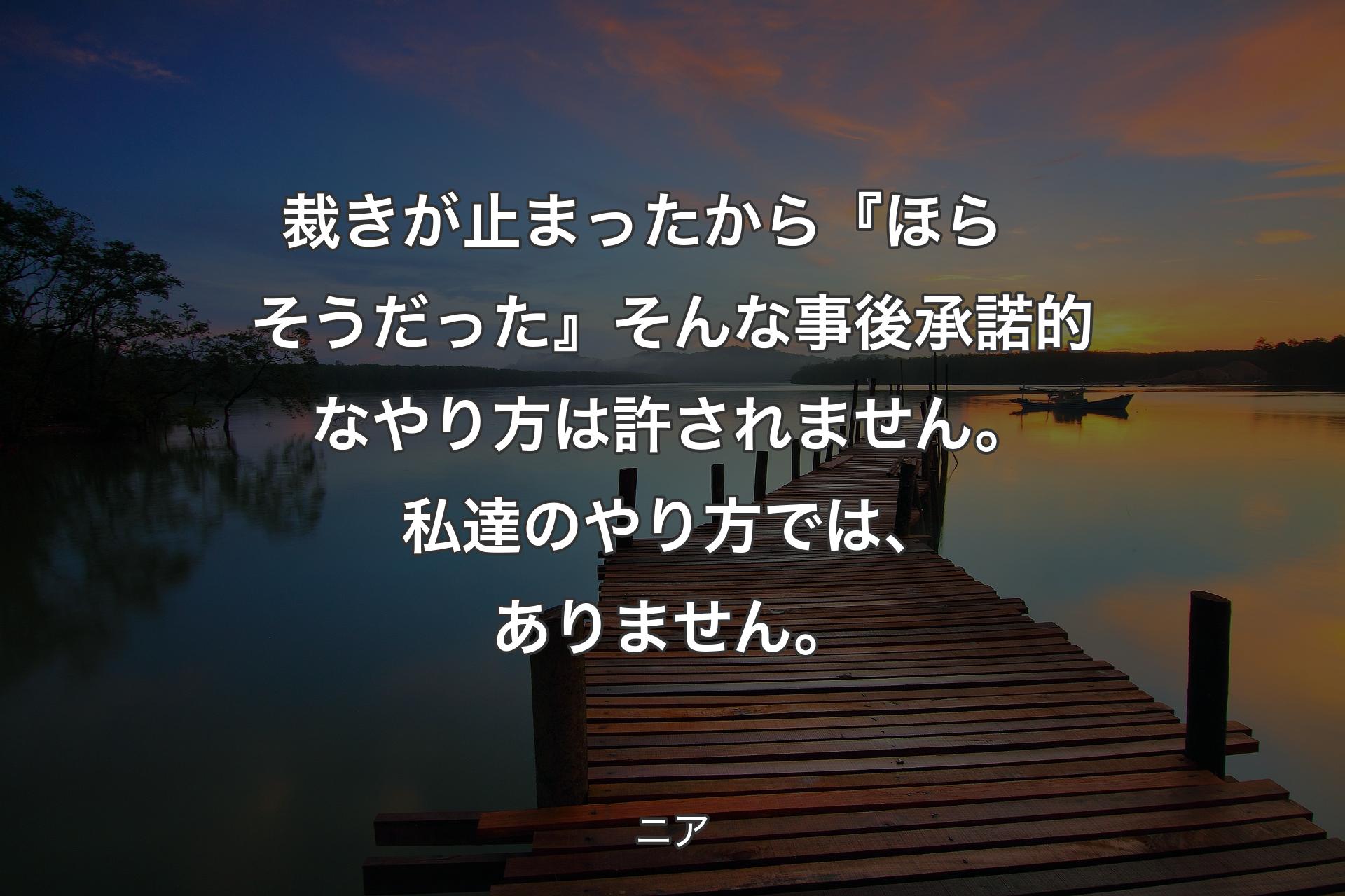 【背景3】裁きが止まったから 『ほら　そうだった』そんな事後承諾的なやり方は許されません 。
私達のやり方では、ありません。 - ニア