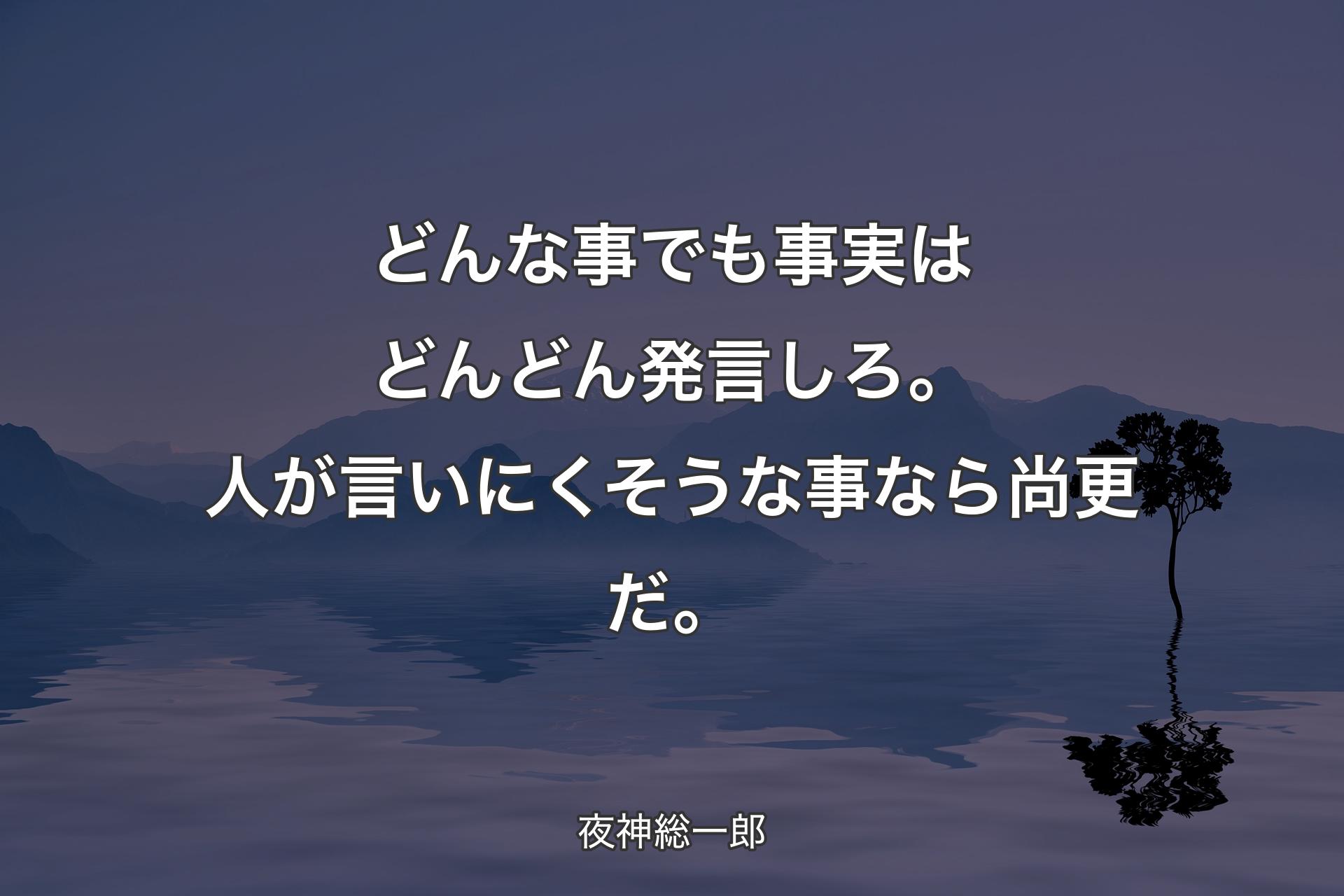 【背景4】どんな事でも事実はどんどん発言しろ。
人が言いにくそうな事なら尚更だ。 - 夜神総一郎