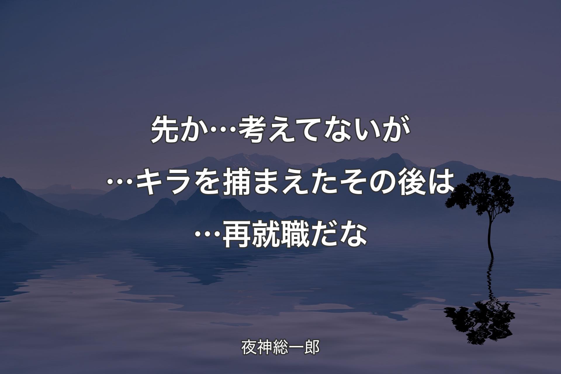 【背景4】先か…考えてないが… キラを捕まえたその後は… 再就職だな - 夜神総一郎