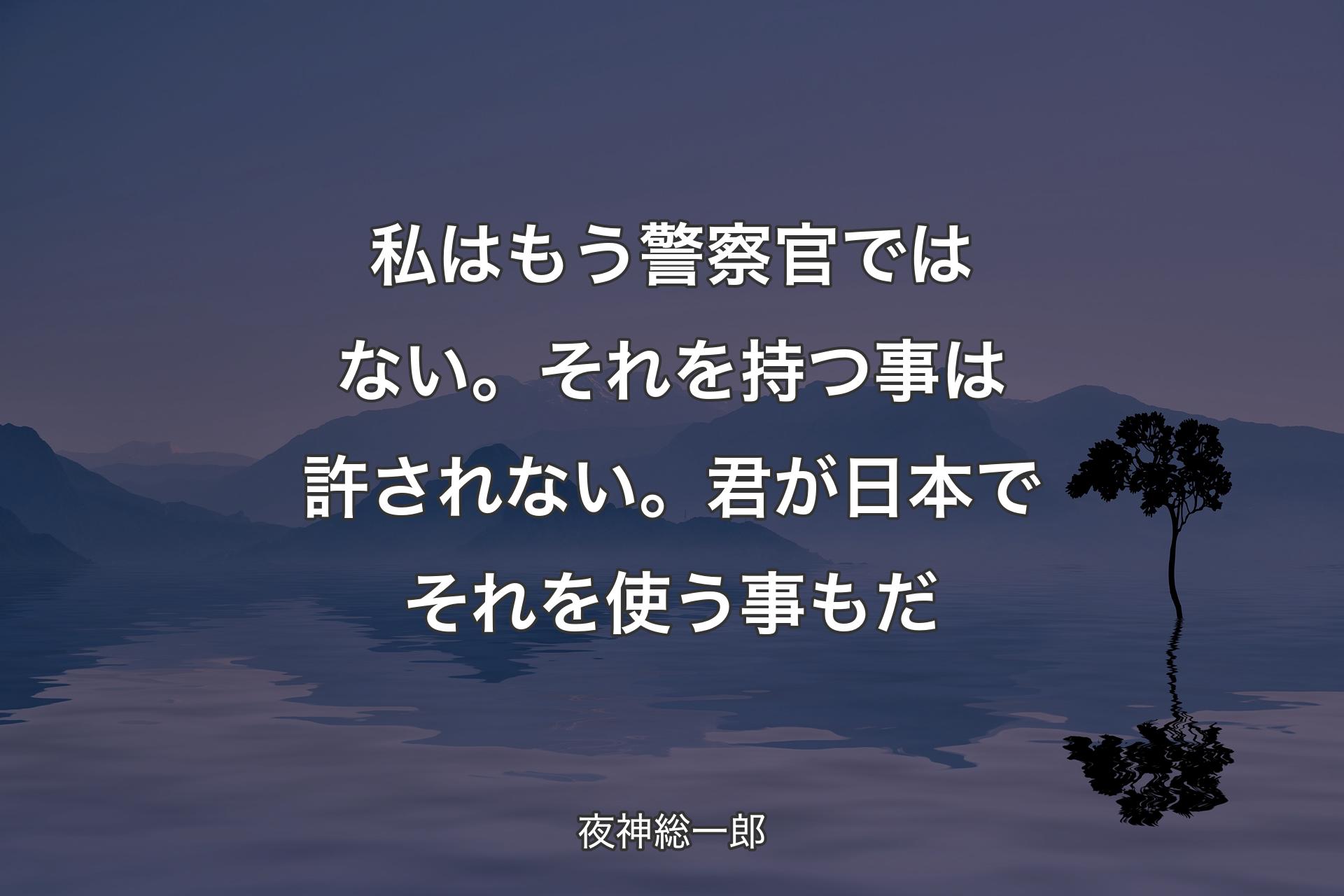 【背景4】私はもう警察官ではない。それを持つ事は許されない。
君が日本でそれを使う事もだ - 夜神総一郎