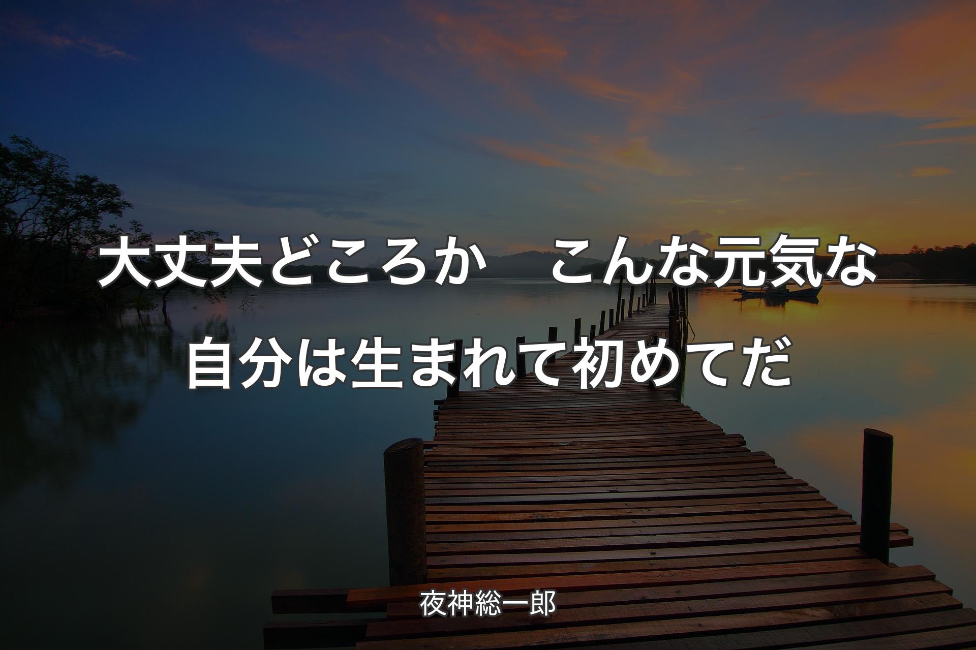 【背景3】大丈夫どころか　こんな元気な自分は生まれて初めてだ - 夜神総一郎