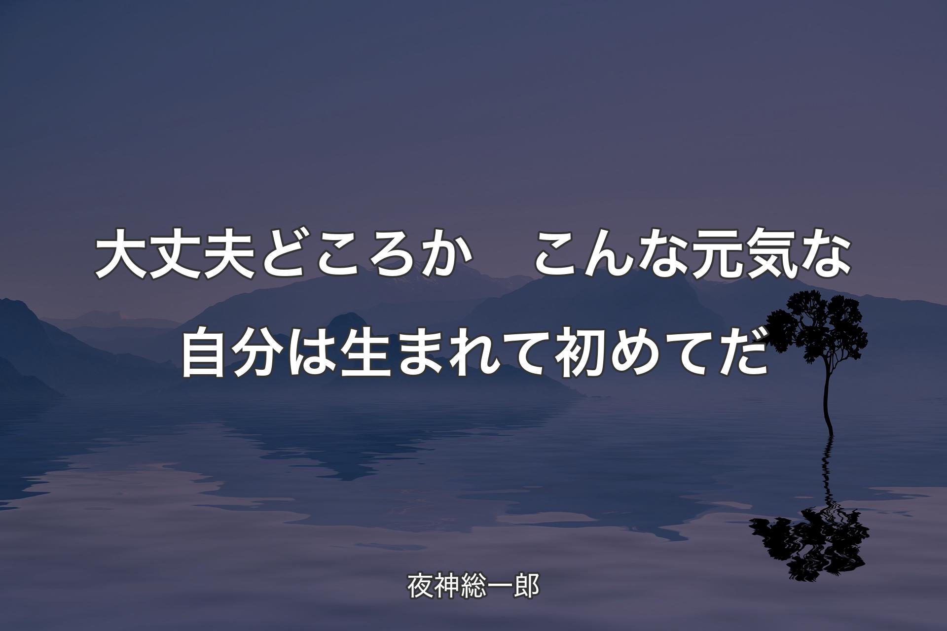 【背景4】大丈夫どころか　こんな元気な自分は生まれて初めてだ - 夜神総一郎