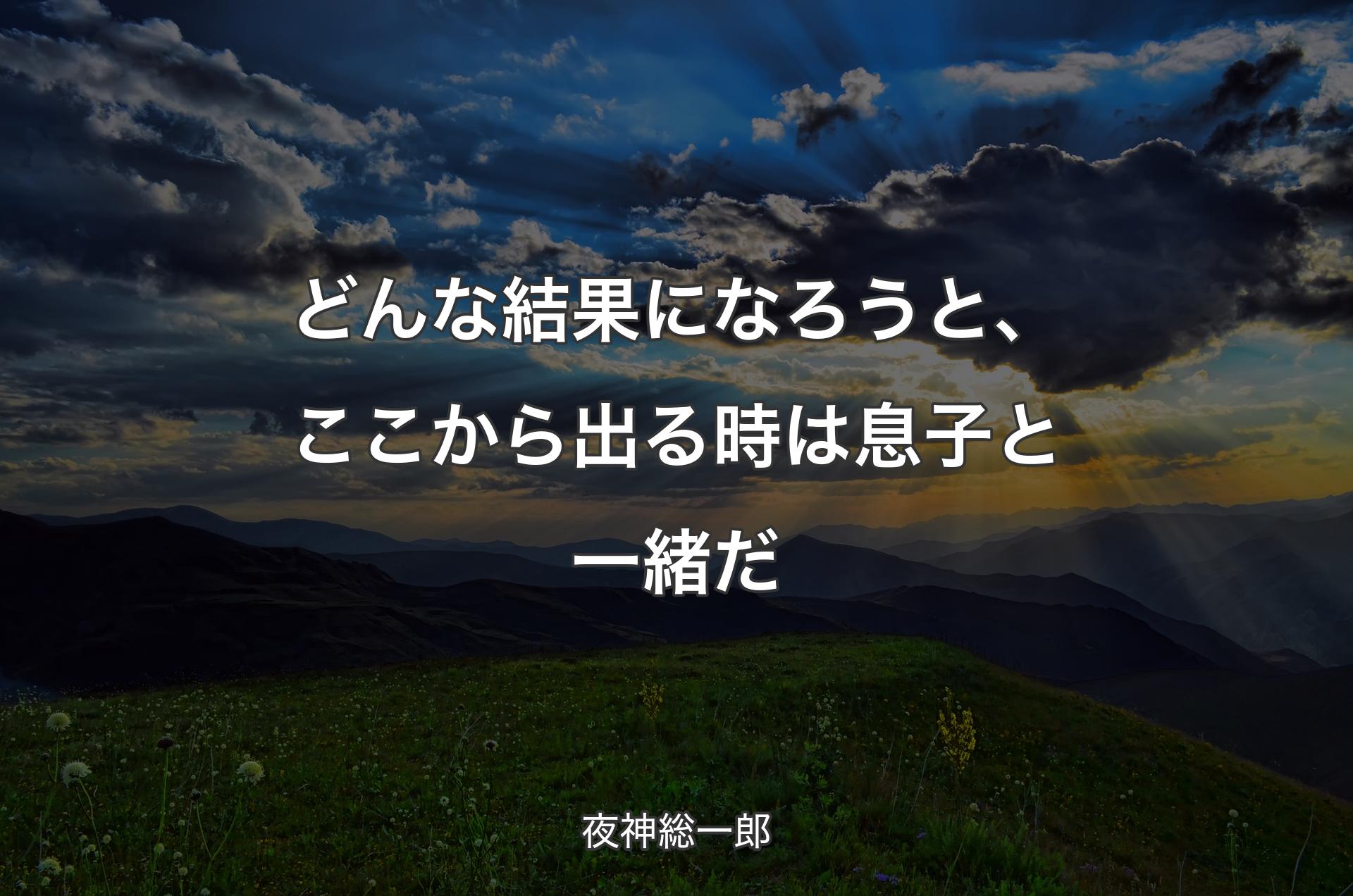 どんな結果になろうと、ここから出る時は息子と一緒だ - 夜神総一郎