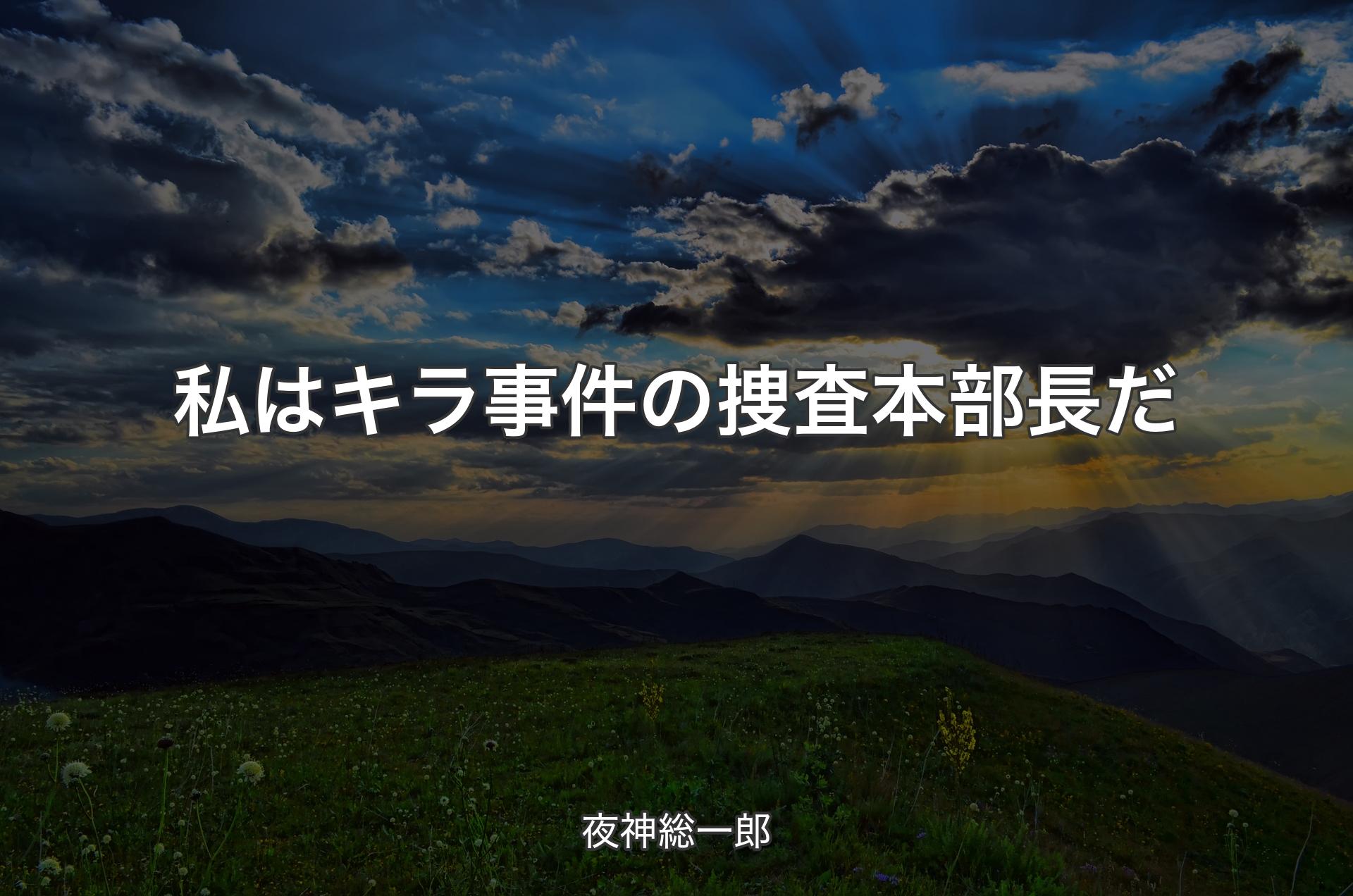 私はキラ事件の捜査本部長だ - 夜神総一郎