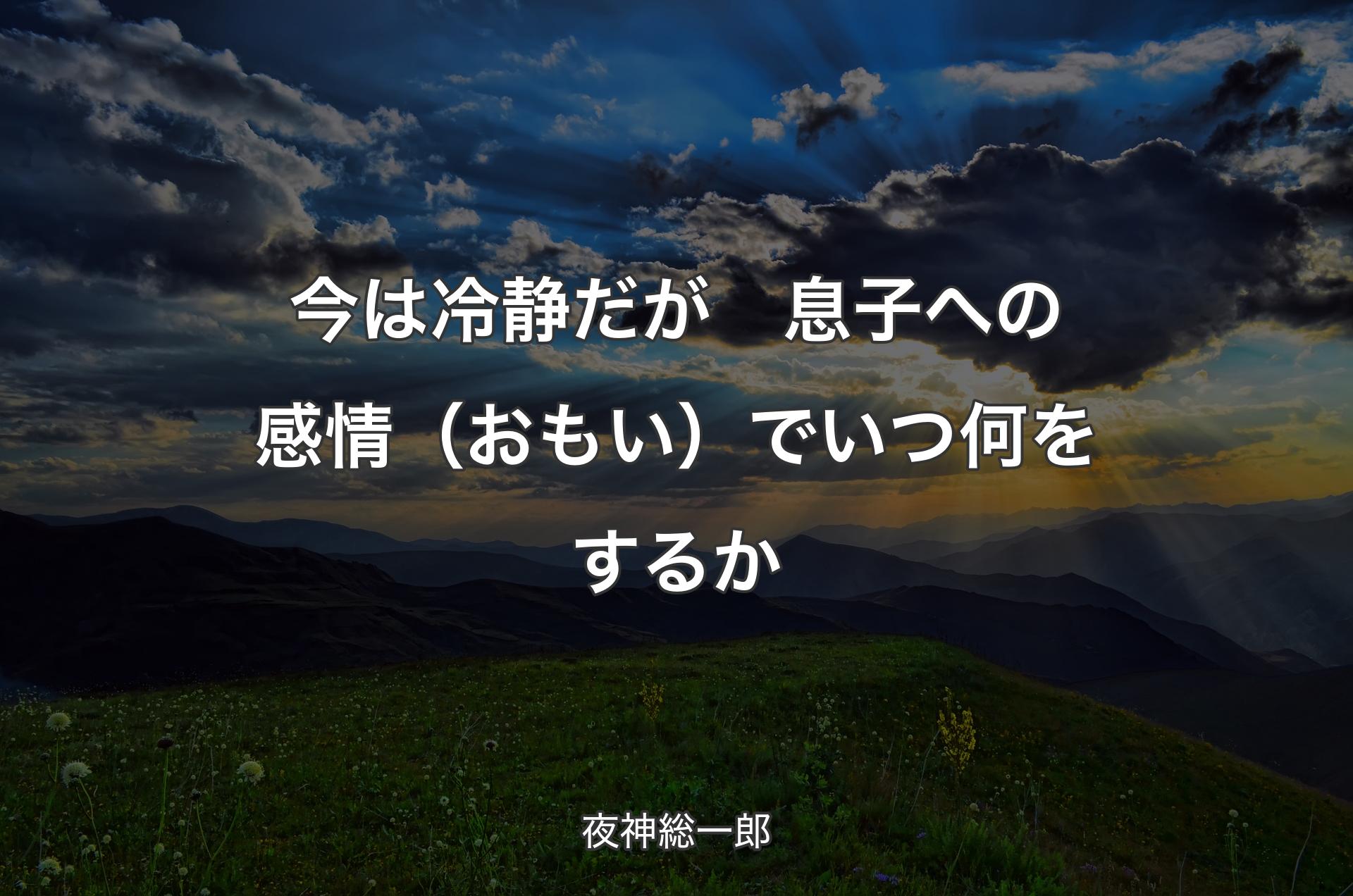 今は冷静だが　息子への感情（おもい）でいつ何をするか - 夜神総一郎