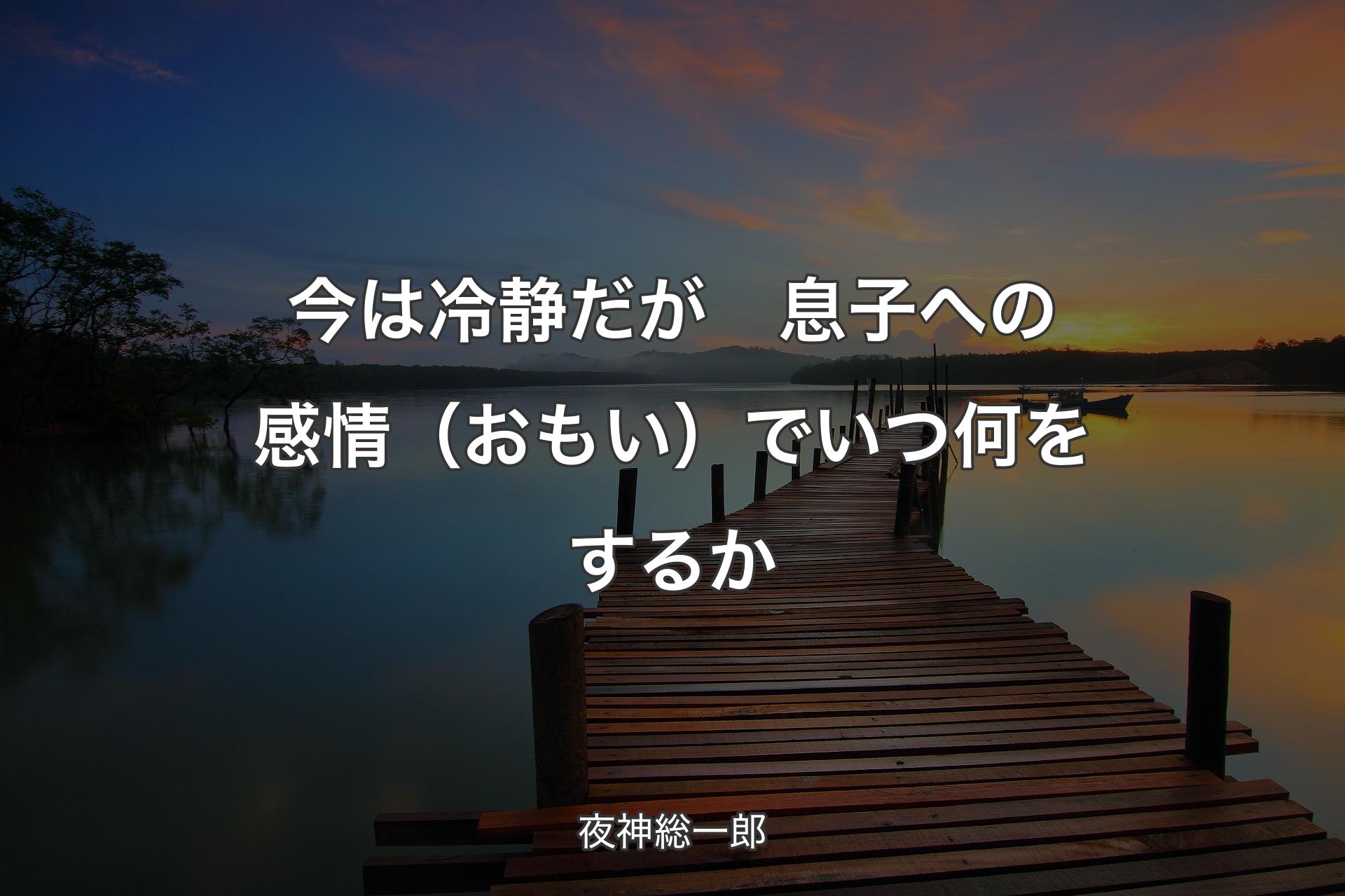 【背景3】今は冷静だが　息子への感情（おもい）でいつ何をするか - 夜神総一郎