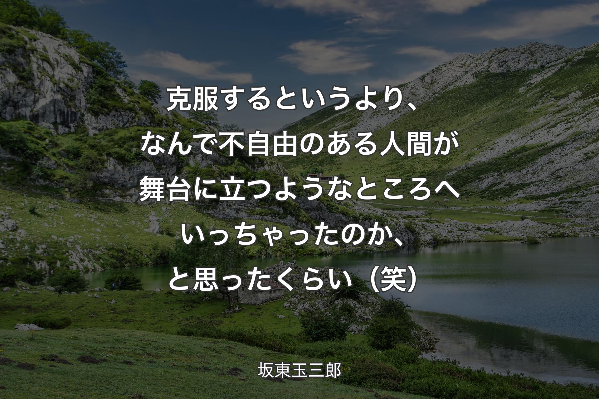 【背景1】克服するというより、なんで不自由のある人間が舞台に立つようなところへいっちゃったのか、と思ったくらい（笑） - 坂東玉三郎