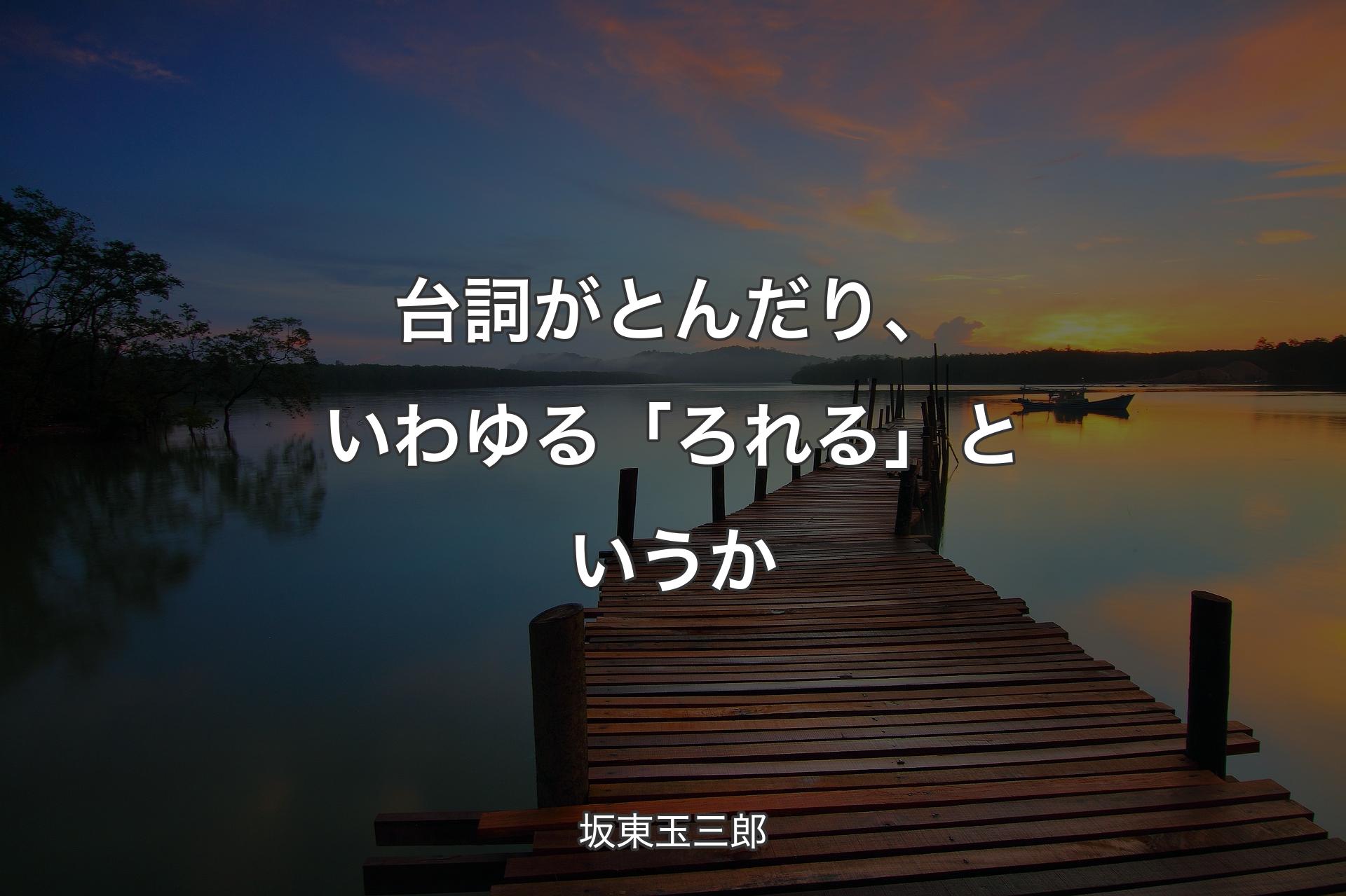 【背景3】台詞がとんだり、いわゆる「ろれる」というか - 坂東玉三郎