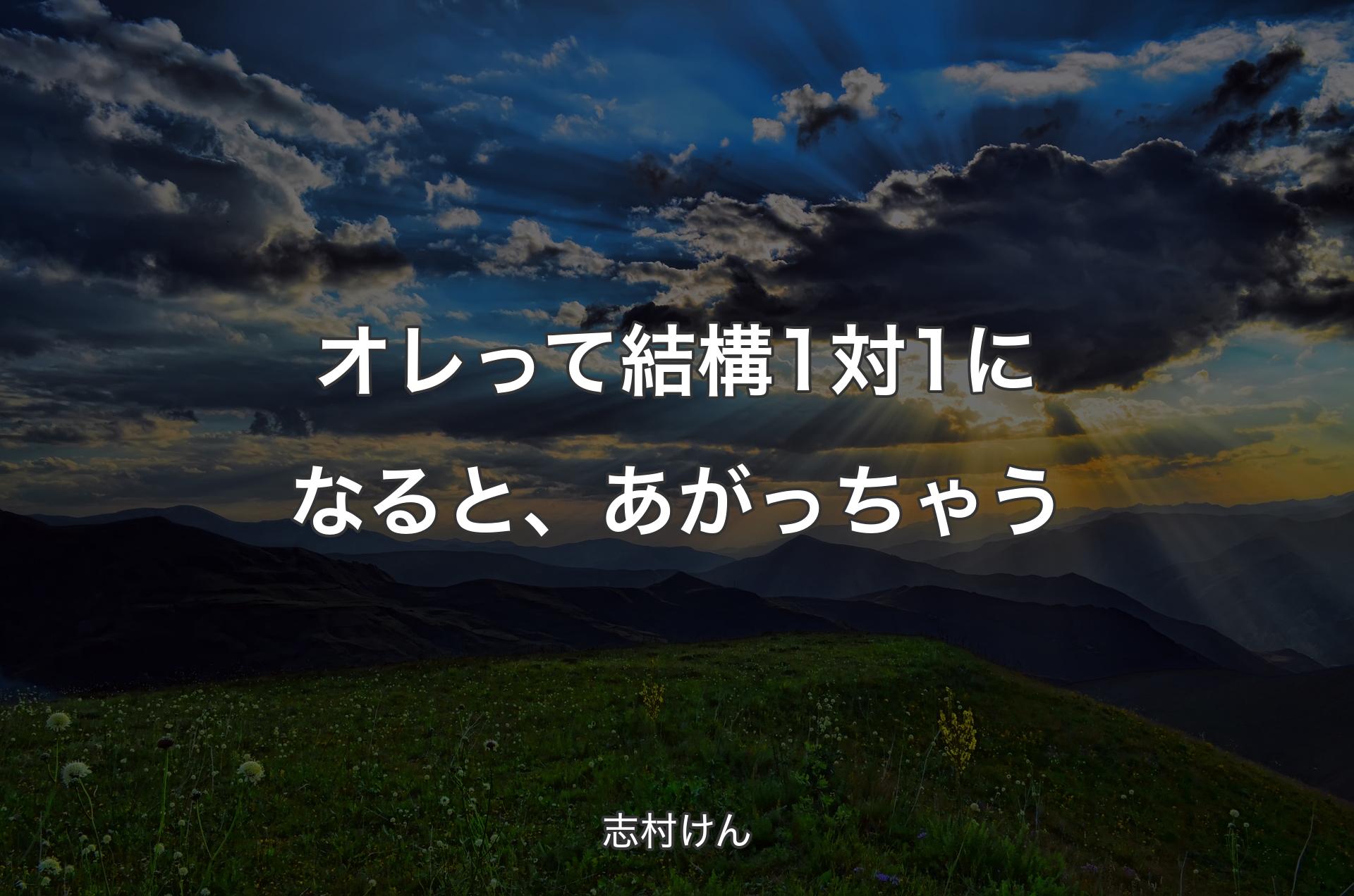 オレって結構1対1になると、あがっちゃう - 志村けん