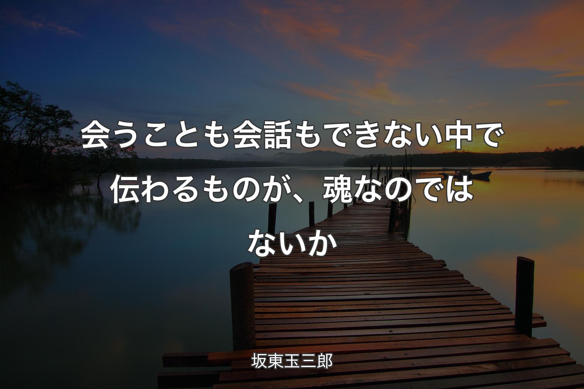 【背景3】会うことも会話もできない中で伝わるものが、魂なのではないか - 坂東玉三郎