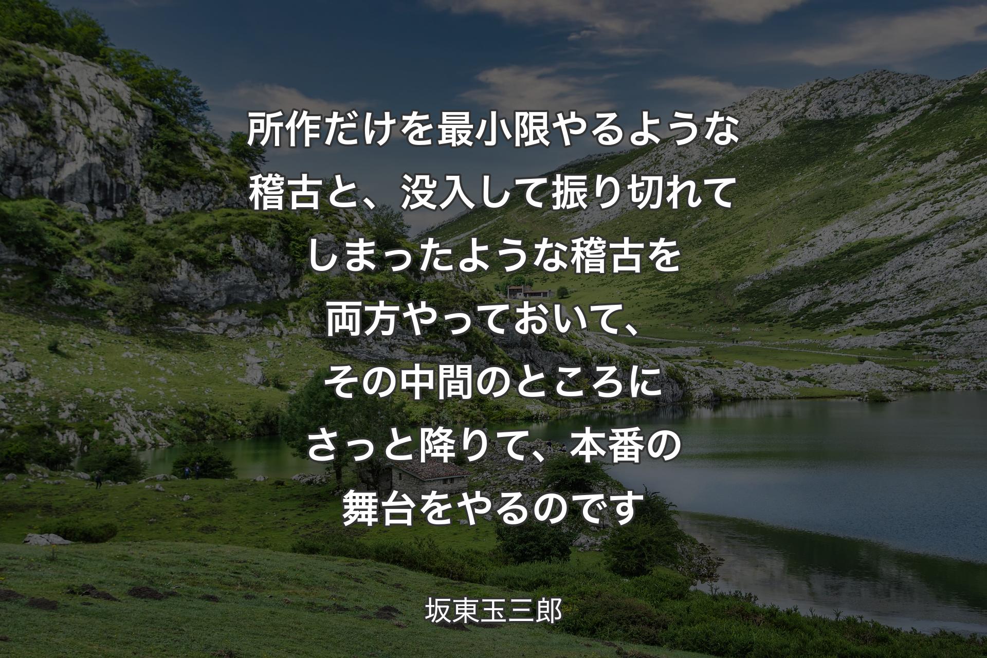 【背景1】所作だけを最小限やるような稽古と、没入して振り切れてしまったような稽古を両方やっておいて、その中間のところにさっと降りて、本番の舞台をやるのです - 坂東玉三郎