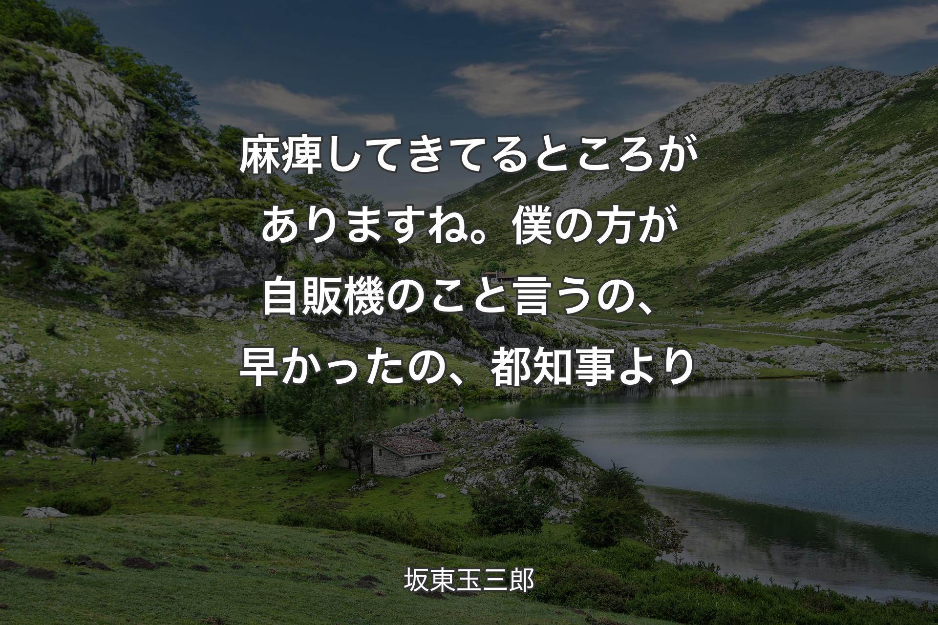 【背景1】麻痺してきてるところがありますね。僕の方が自販機のこと言うの、早かったの、都知事より - 坂東玉三郎