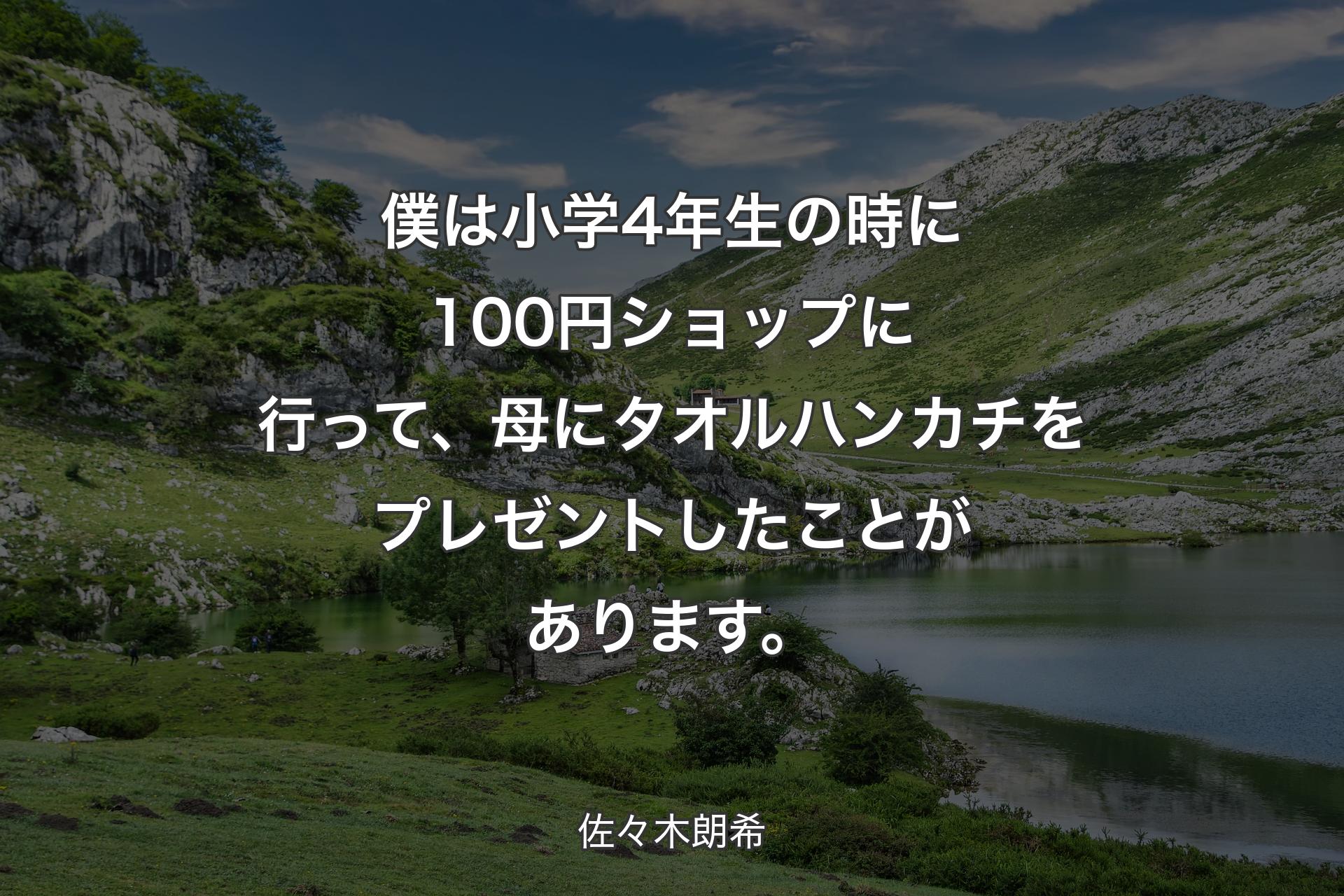 僕は小学4年生の時に100円ショップに行って、母にタオルハンカチをプレゼントしたことがあります。 - 佐々木朗希