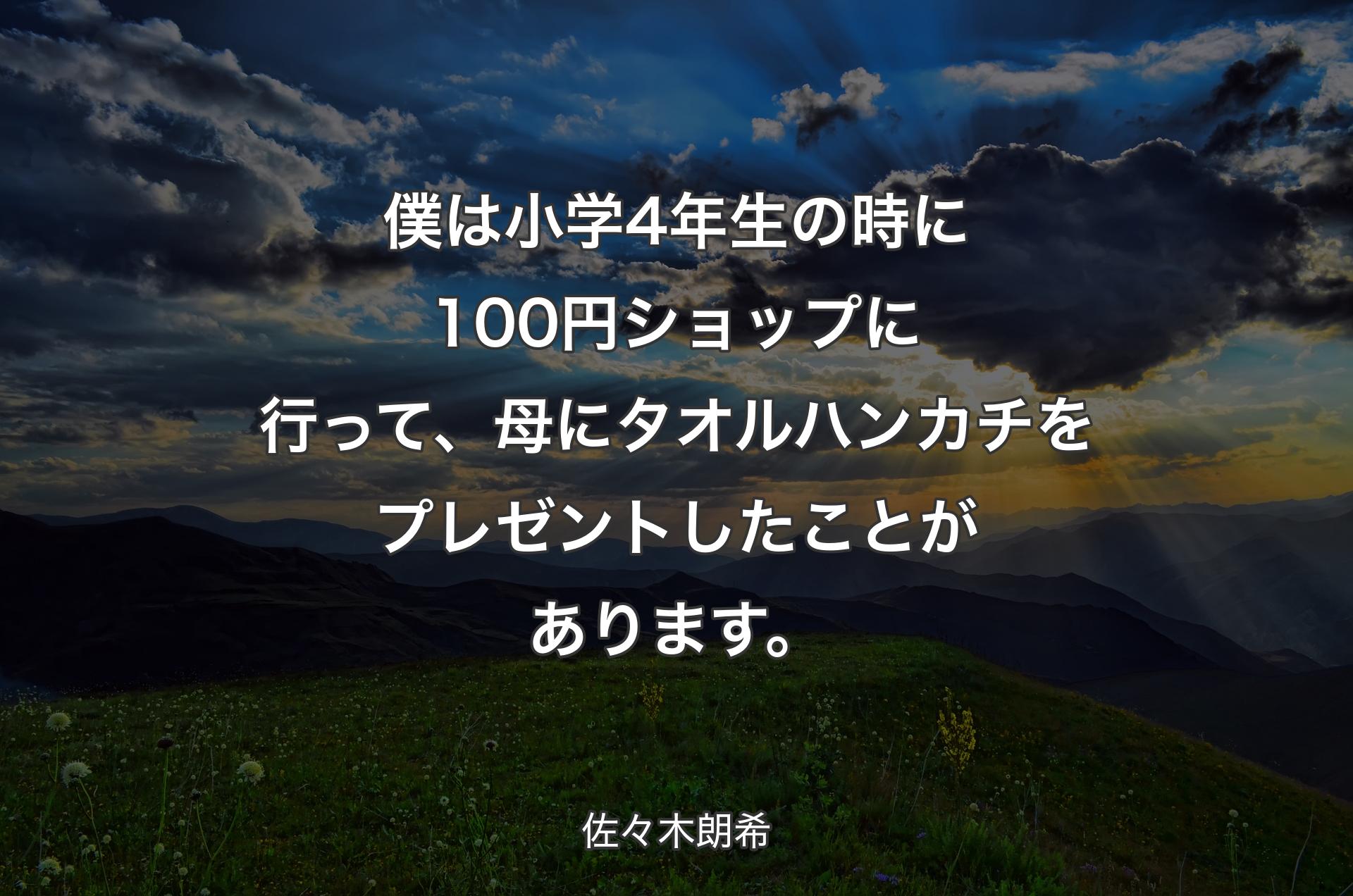 僕は小学4年生の時に100円ショップに行って、母にタオルハンカチをプレゼントしたことがあります。 - 佐々木朗希