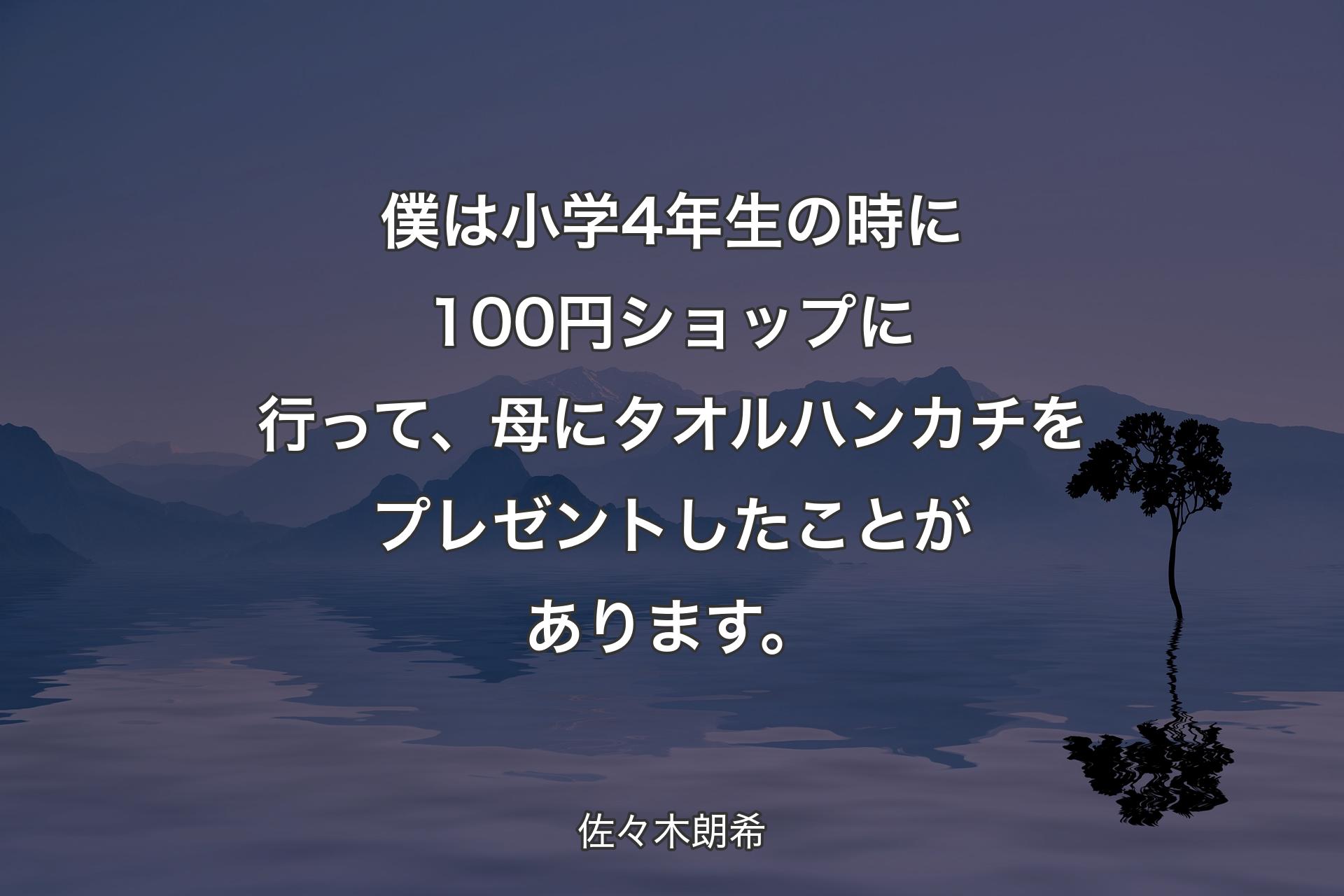 僕は小学4年生の時に100円ショップに行って、母にタオルハンカチをプレゼントしたことがあります。 - 佐々木朗希