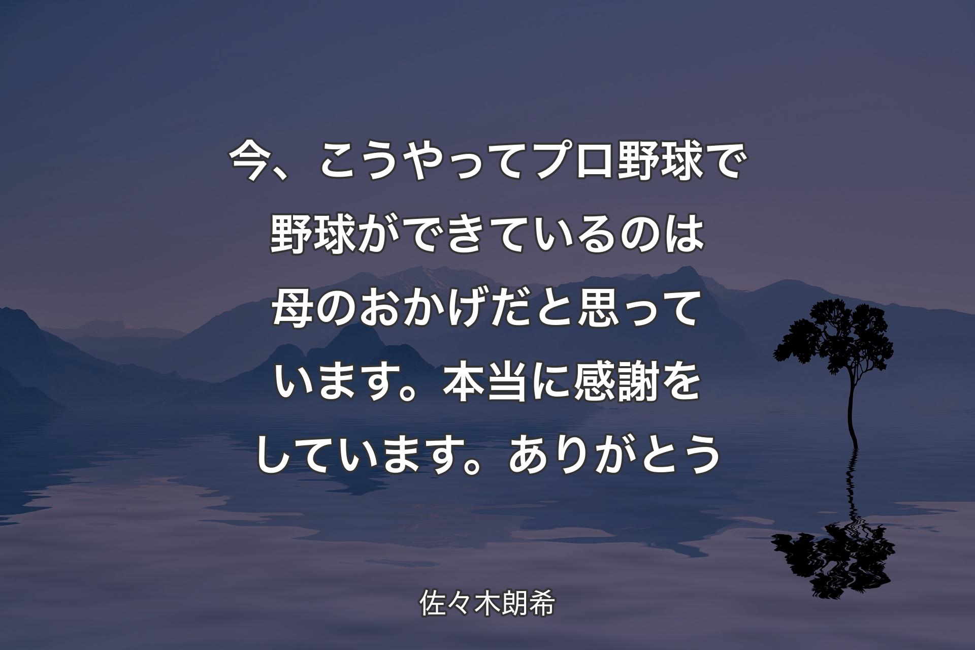 今、こうやってプロ野球で野球ができているのは母のおかげだと思っています。本当に感謝をしています。ありがとう - 佐々木朗希