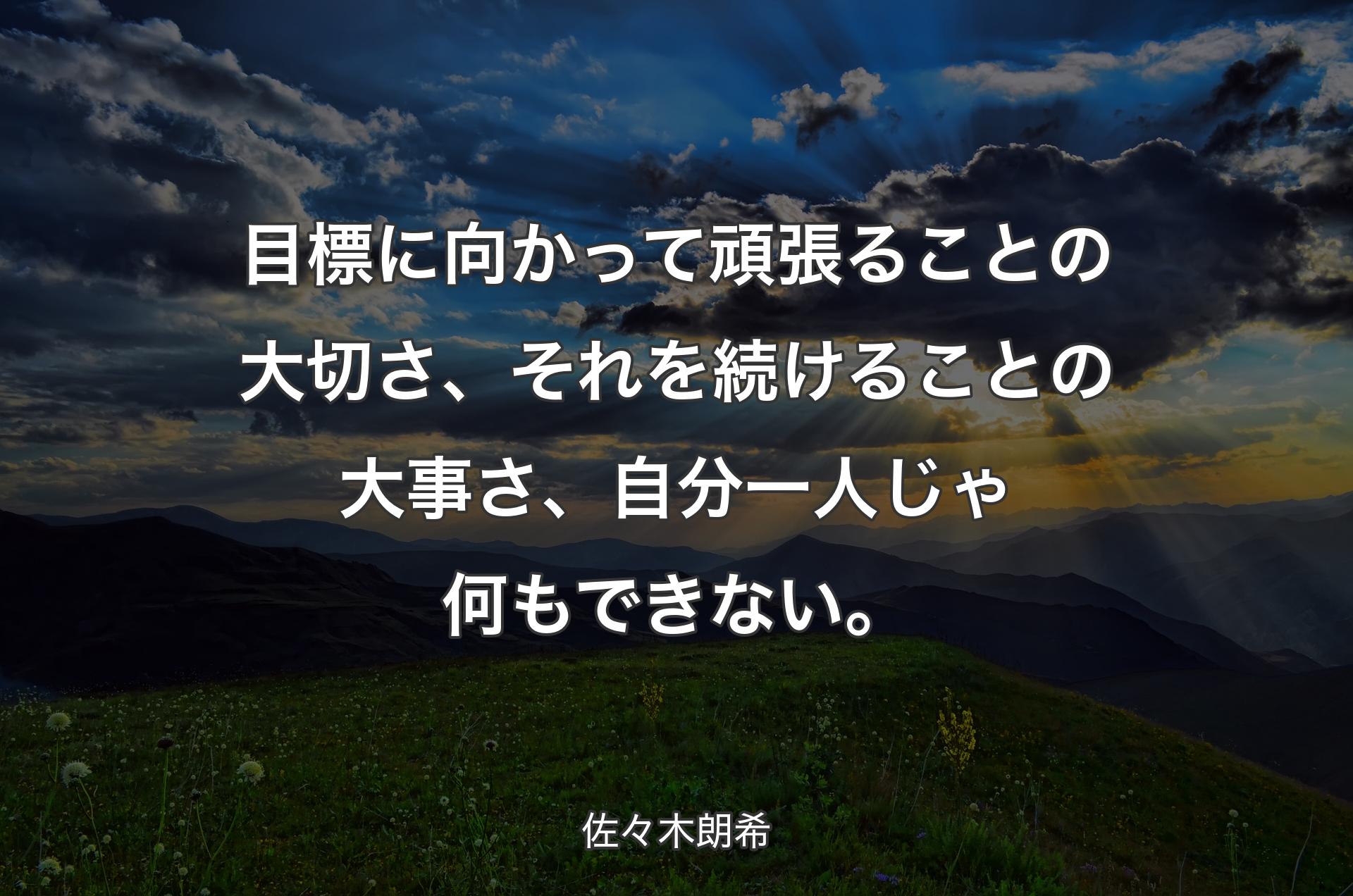 目標に向かって頑張ることの大切さ、それを続けることの大事さ、自分一人じゃ何もできない。 - 佐々木朗希