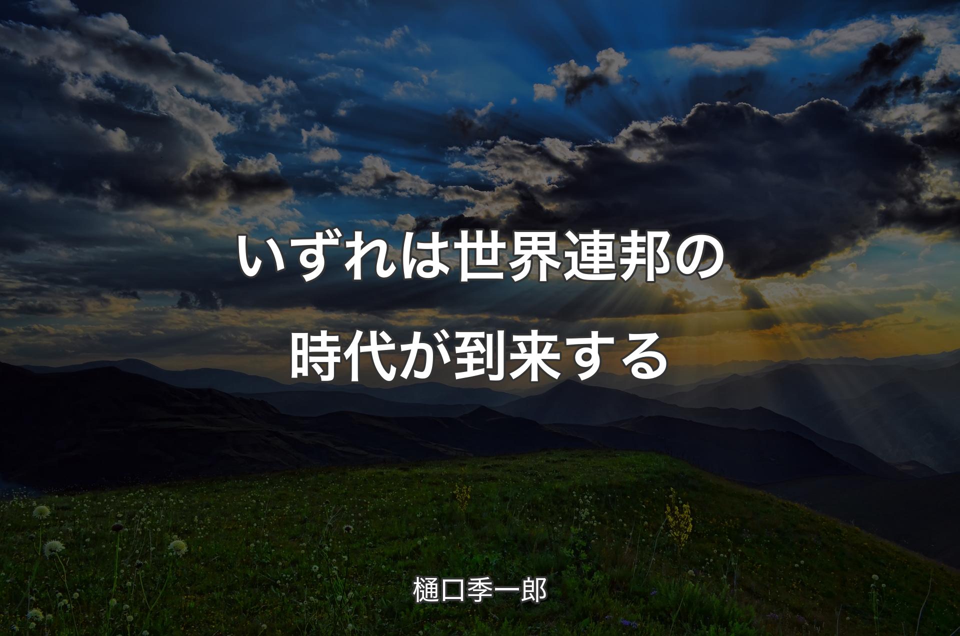 いずれは世界連邦の時代が到来する - 樋口季一郎