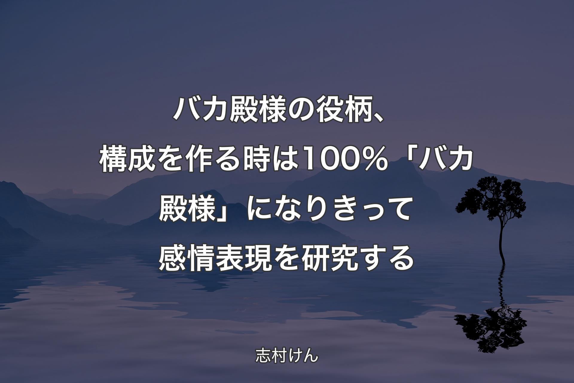 【背景4】バカ殿様の役柄、構成を作る時は100％「バカ殿様」になりきって感情表現を研究する - 志村けん