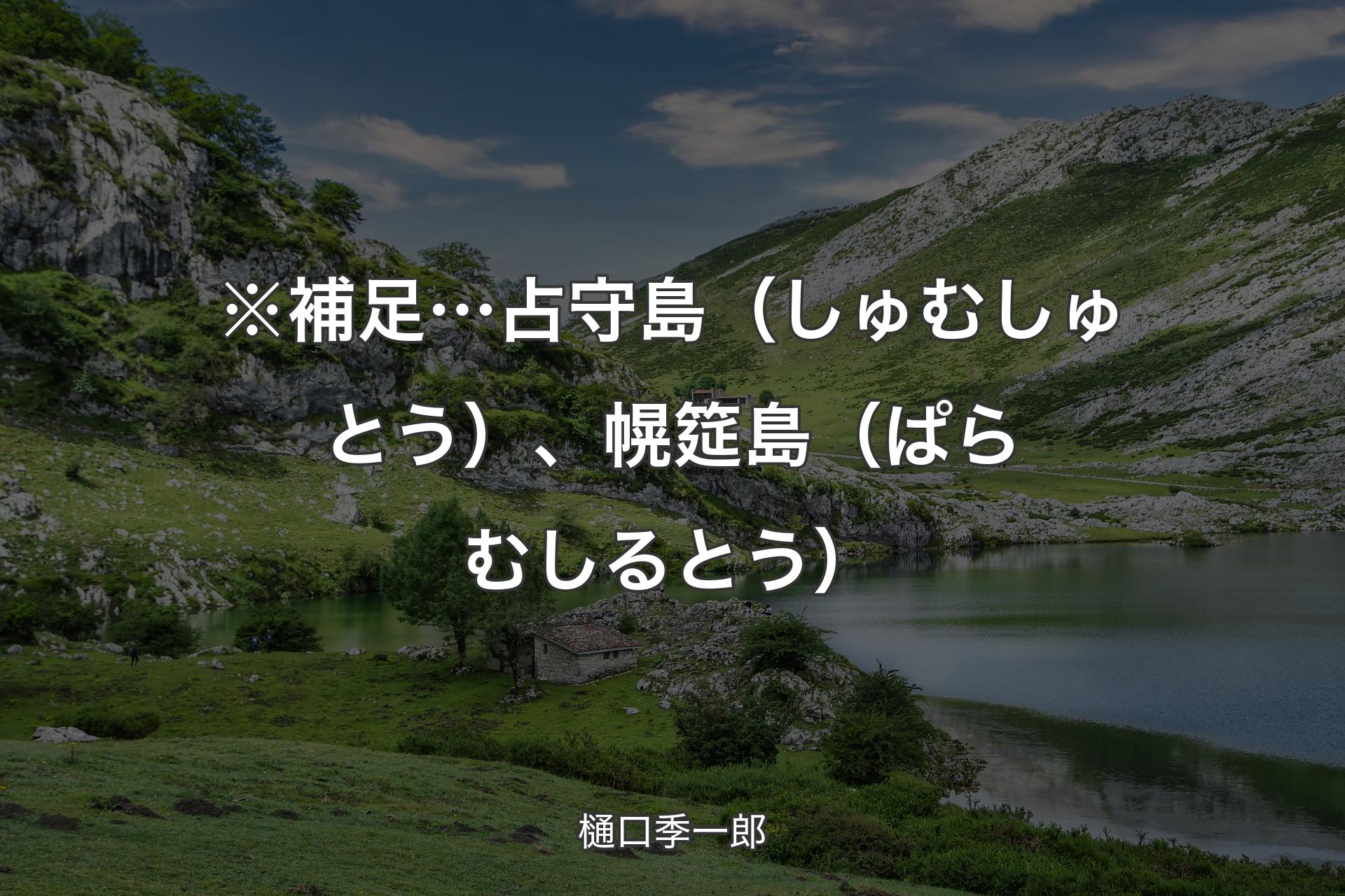 【背景1】※補足… 占守島（しゅむしゅとう）、幌筵島（ぱらむしるとう） - 樋口季一郎