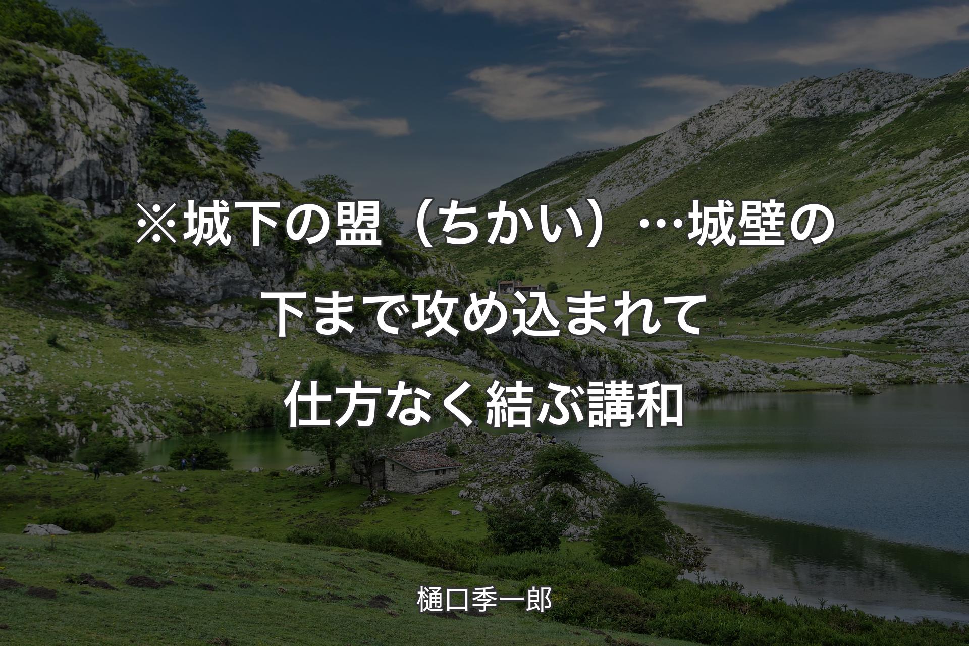 【背景1】※城下の盟（ちかい）… 城壁の下まで攻め込まれて仕方なく結ぶ講和 - 樋口季一郎