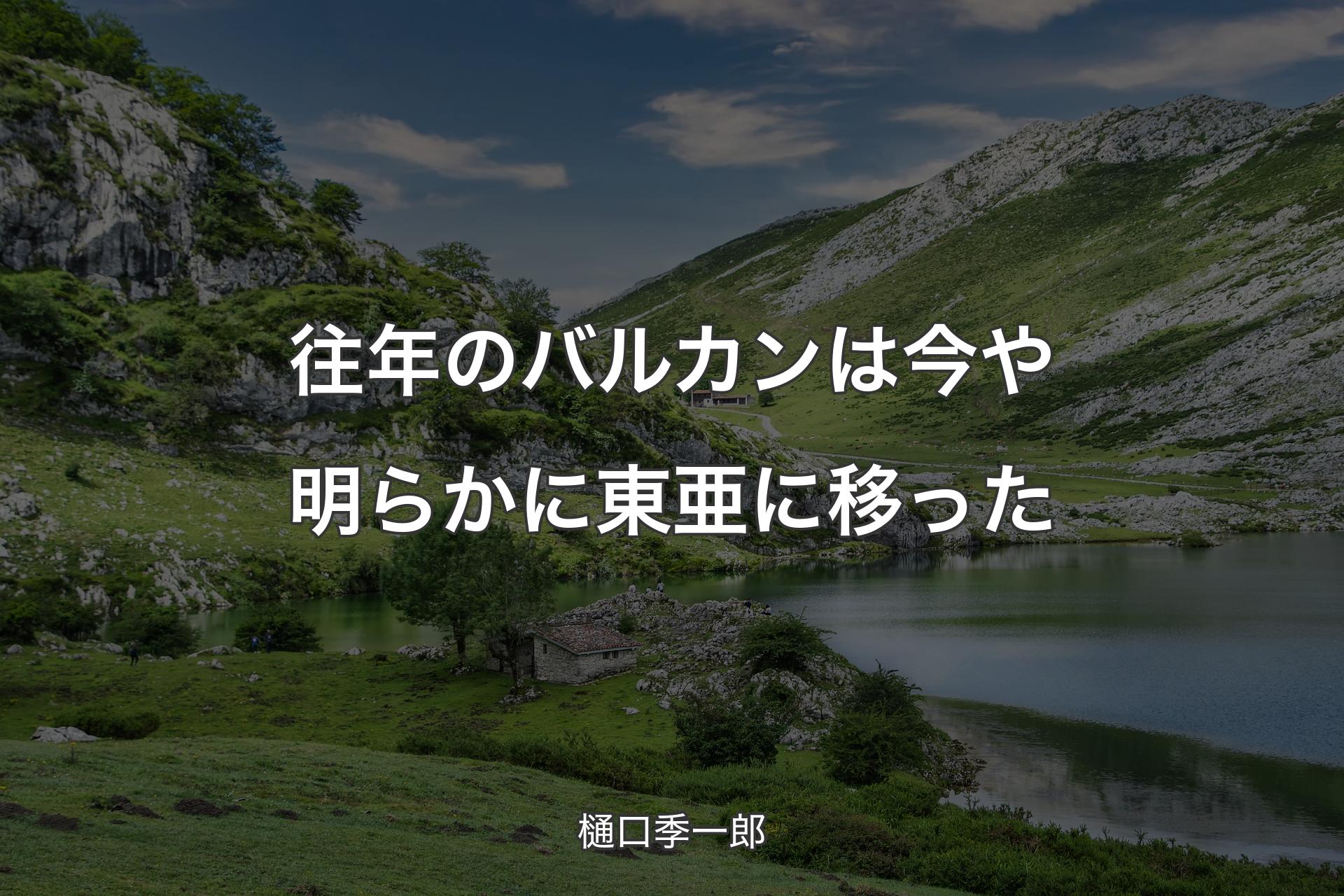 往年のバルカンは今や明らかに東亜に移った - 樋口季一郎