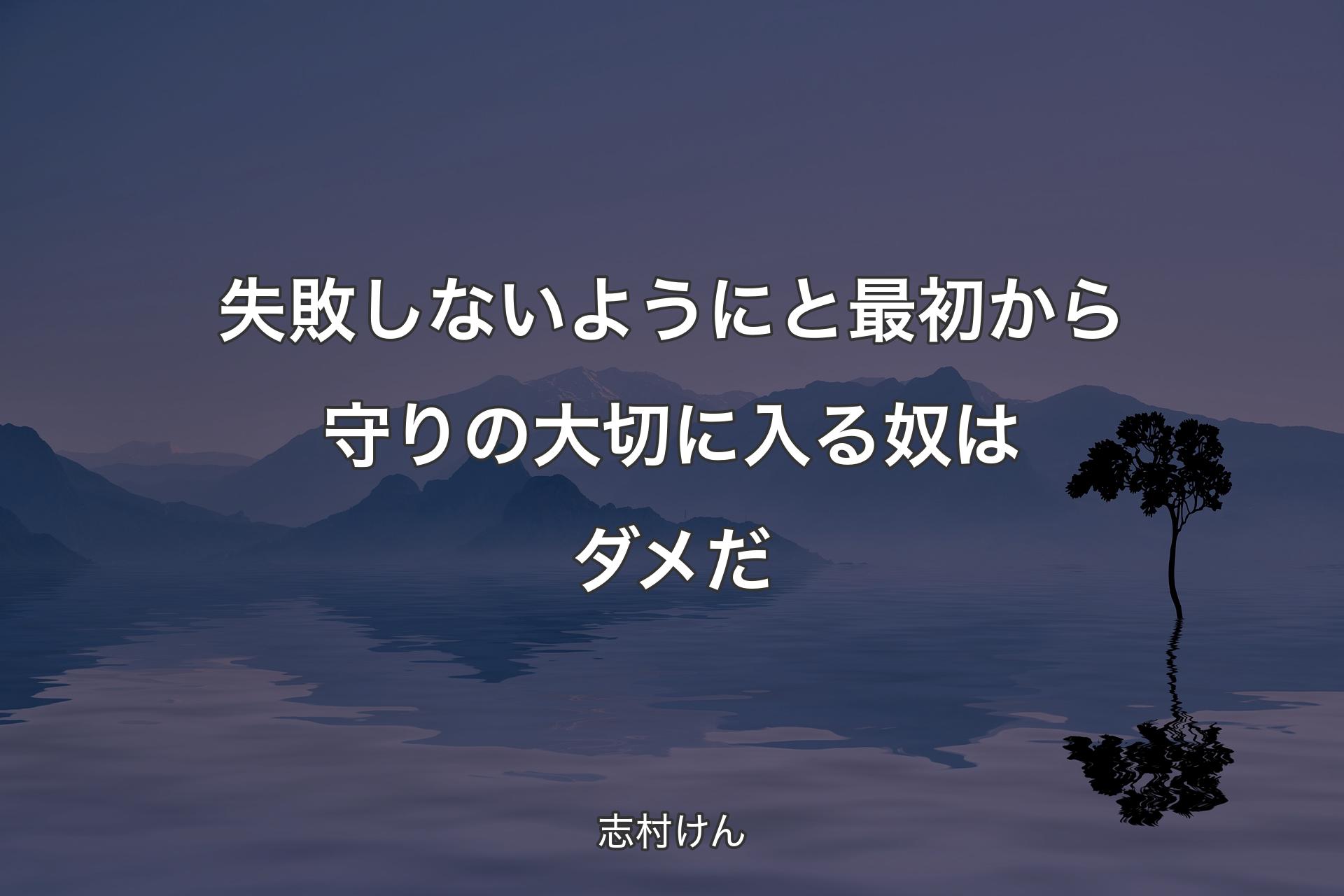 失敗しないようにと最初から守りの大切に入る奴はダメだ - 志村けん