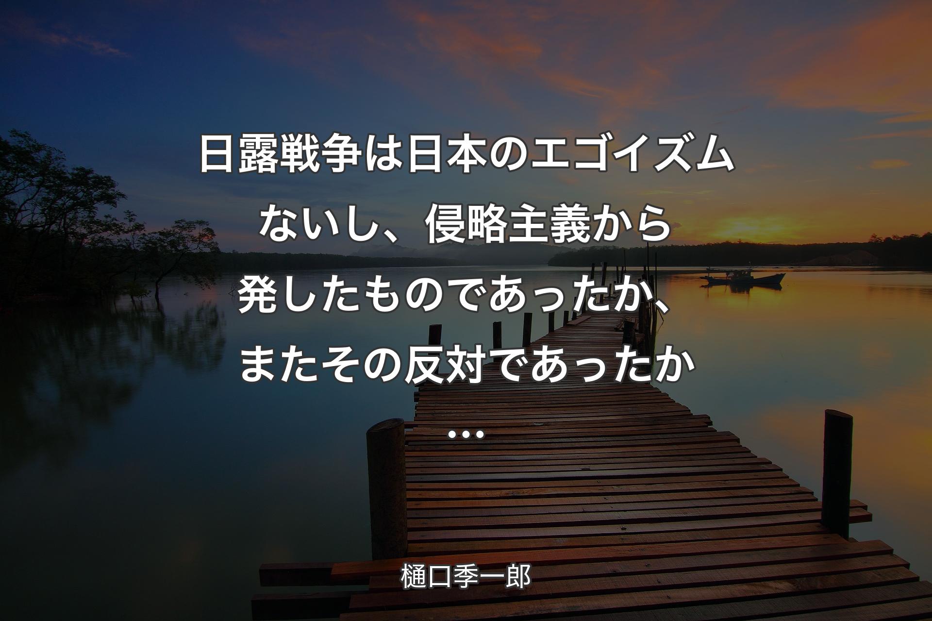 日露戦争は日本のエゴイズムないし、侵略主義から発したものであったか、またその反対であったか… - 樋口季一郎