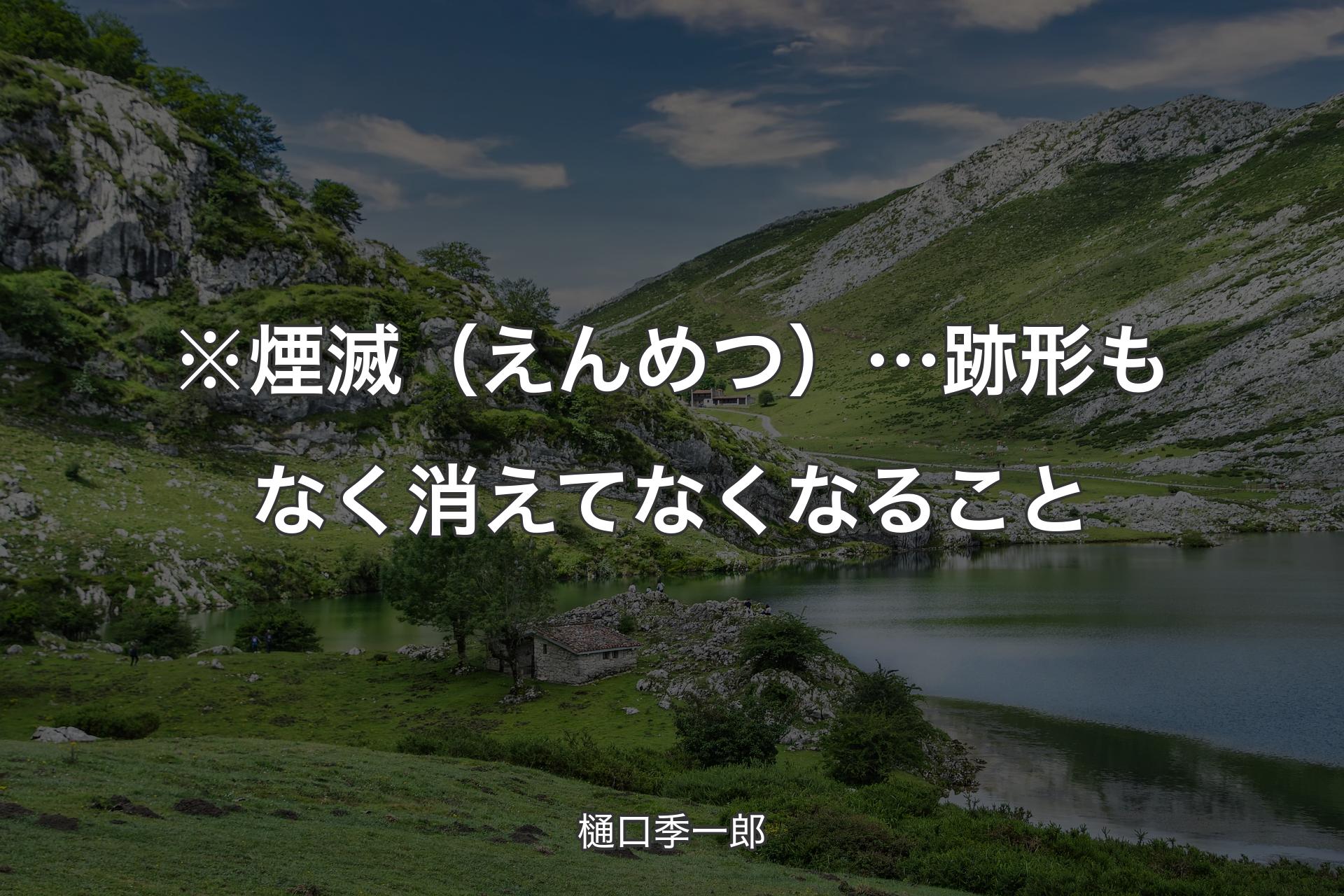 【背景1】※煙滅（えんめつ）…跡形もなく消えてなくなること - 樋口季一郎