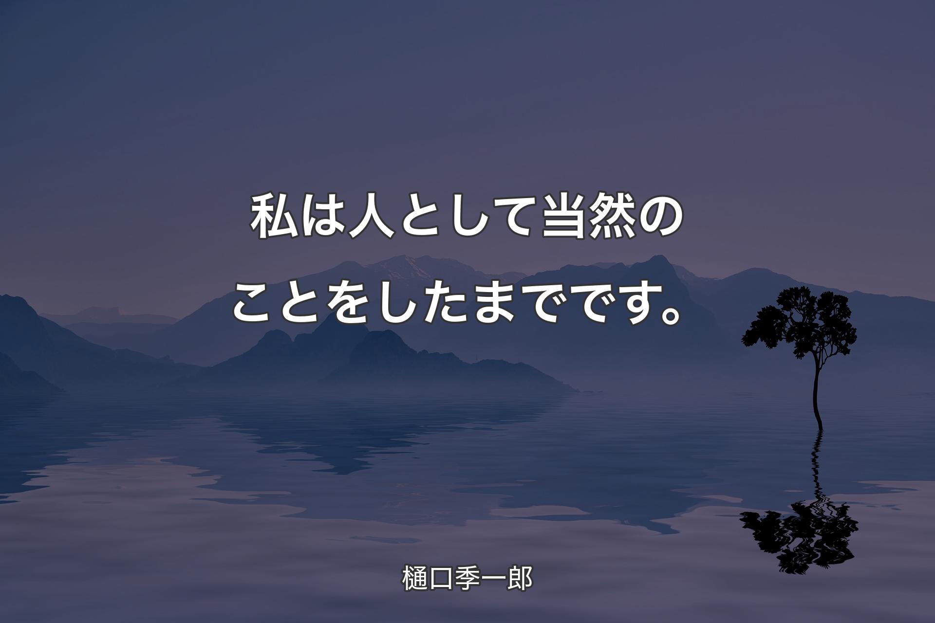 【背景4】私は人として当然のことをしたまでです。 - 樋口季一郎