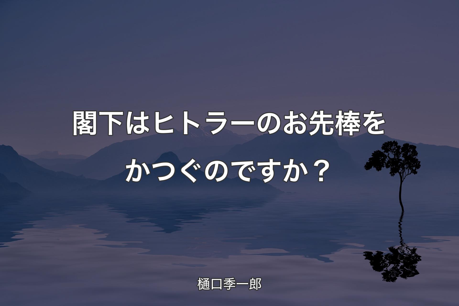 【背景4】閣下はヒトラーのお先棒をかつぐのですか？ - 樋口季一郎