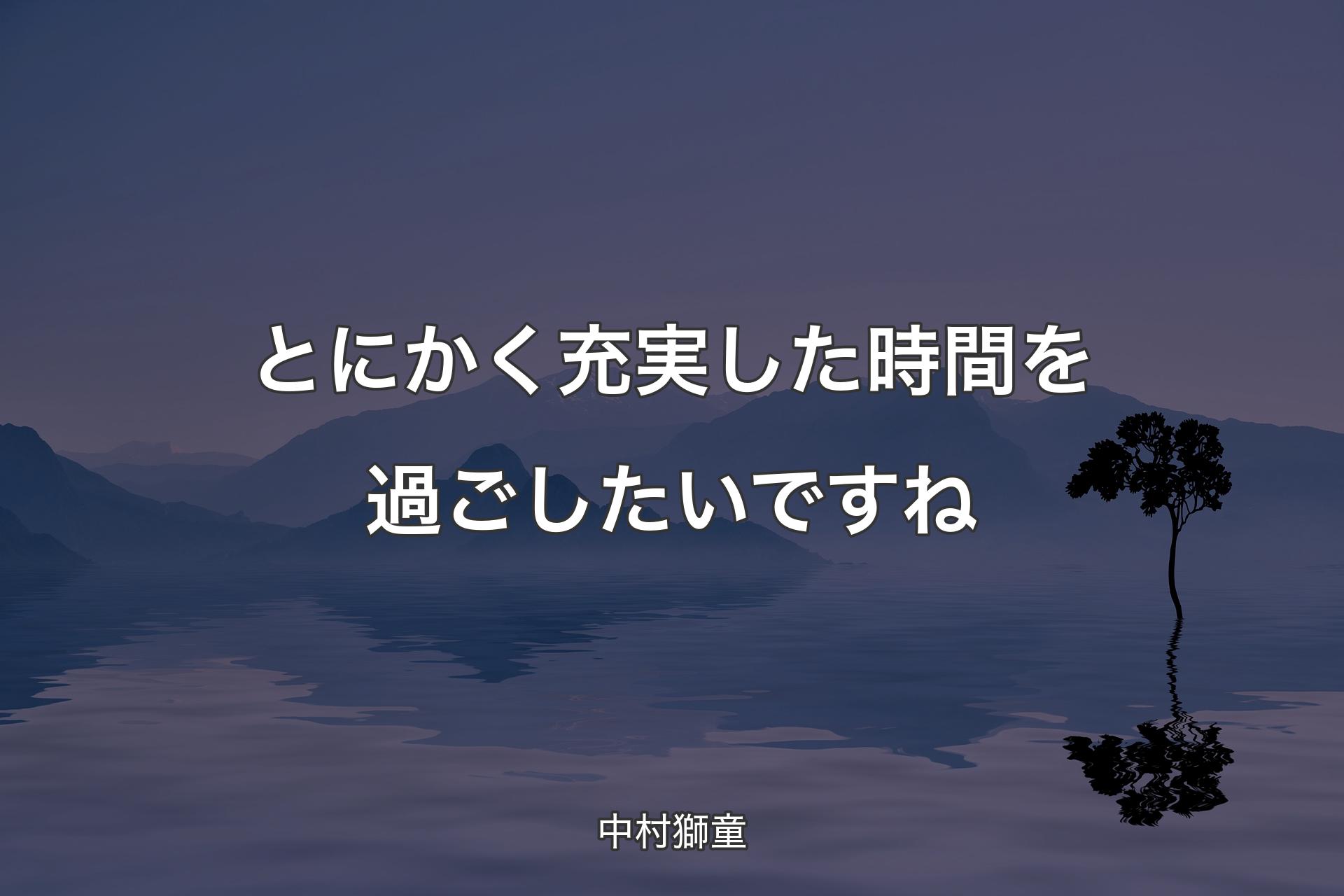 とにかく充実した時間を過ごしたいですね - 中村獅童