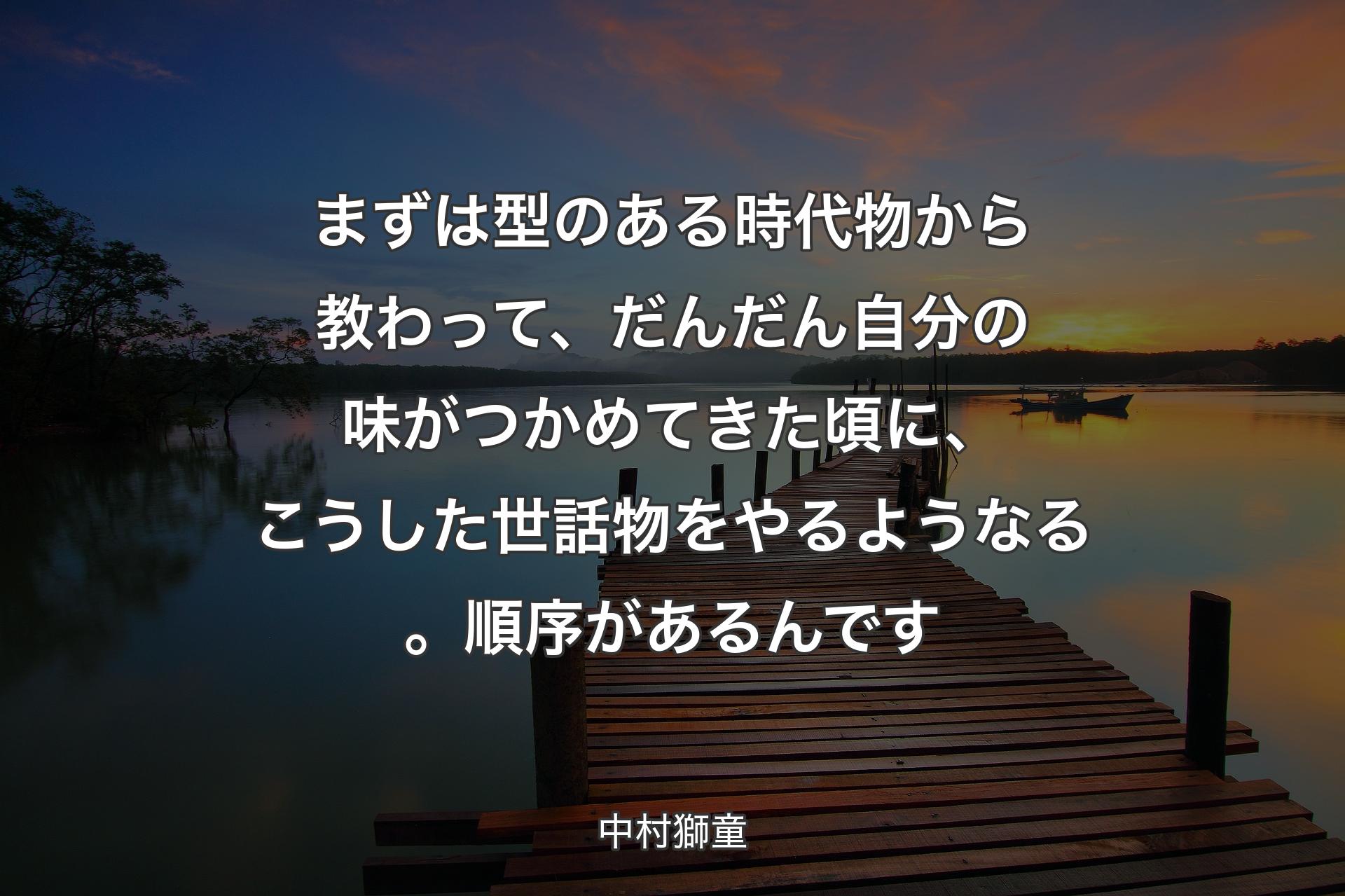 【背景3】まずは型のある時代物から教わって、だんだん自分の味がつかめてきた頃に、こうした世話物をやるようなる。順序があるんです - 中村獅童