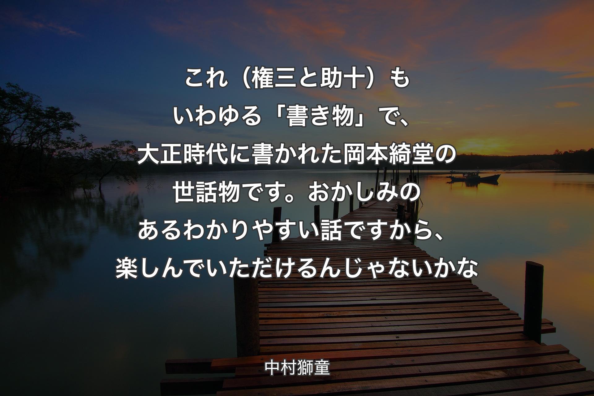 これ（権三と助十）もいわゆる「書き物」で、大正時代に書かれた岡本綺堂の世話物です。おかしみのあるわかりやすい話ですから、楽しんでいただけるんじゃないかな - 中村獅童