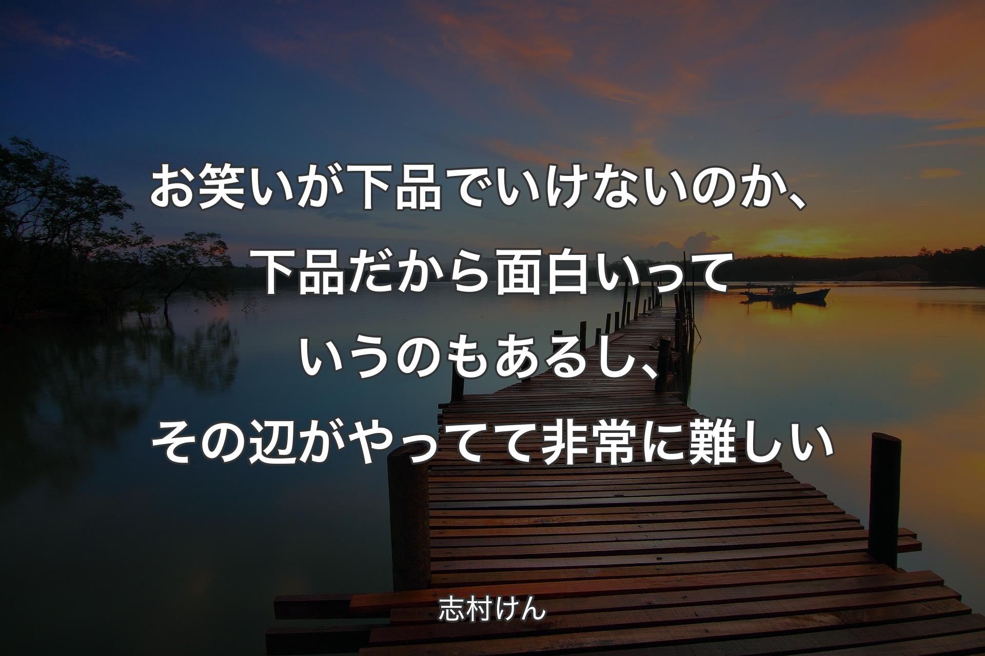 お笑いが下品でいけないのか、下品だから面白いっていうのもあるし、その辺がやってて非常に難しい - 志村けん