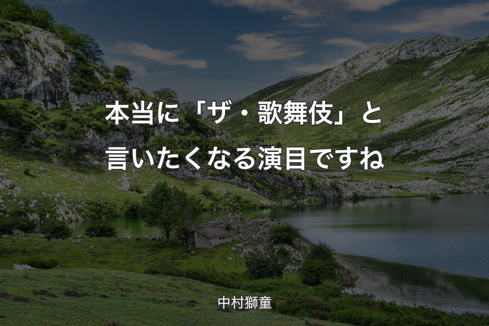 【背景1】本当に「ザ・歌舞伎」と言いたくなる演目ですね - 中村獅童