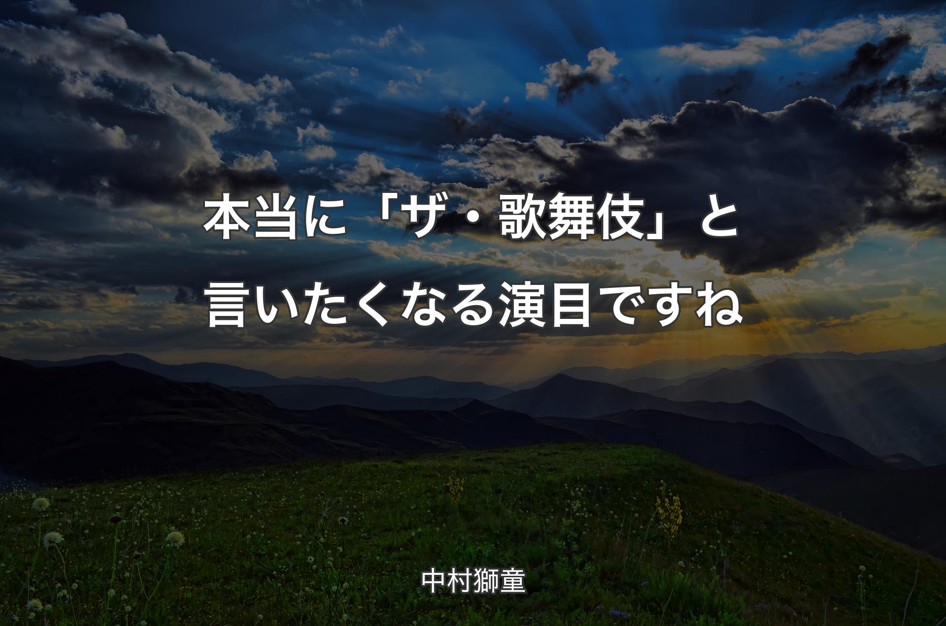 本当に「ザ・歌舞伎」と言いたくなる演目ですね - 中村獅童