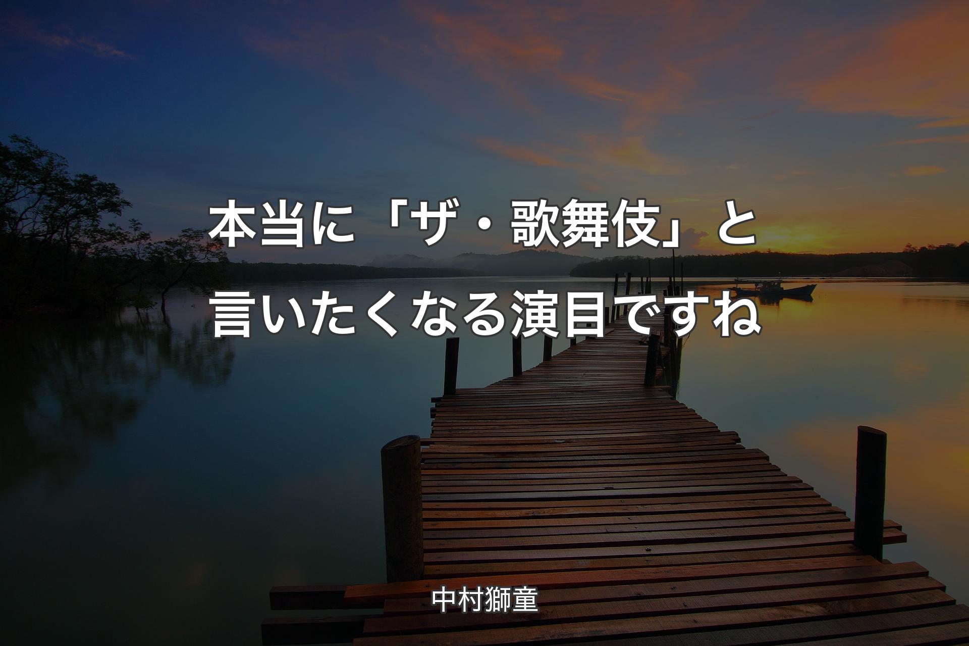 【背景3】本当に「ザ・歌舞伎」と言いたくなる演目ですね - 中村獅童