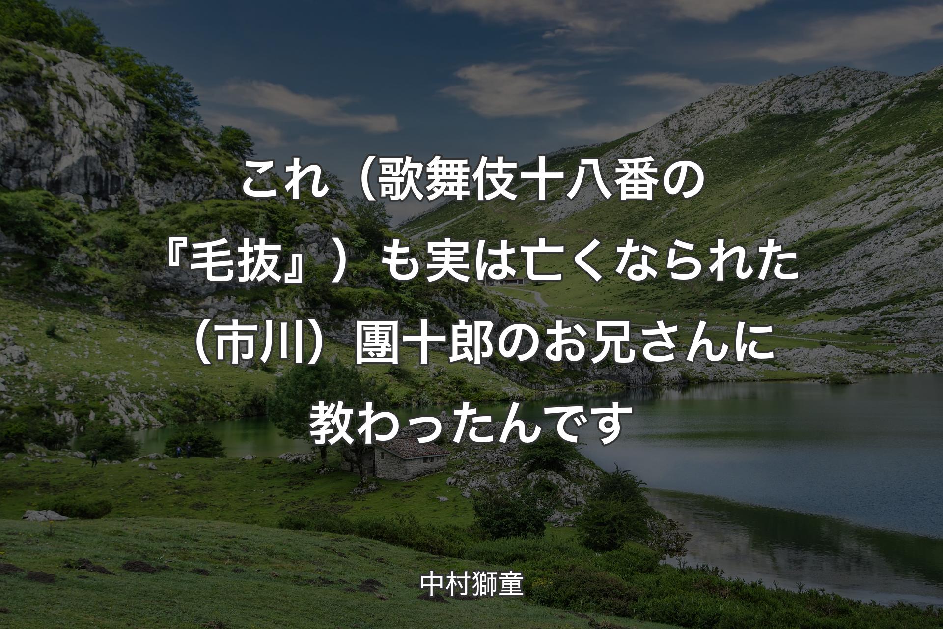 【背景1】これ（歌舞伎十八番の『毛抜』）も実は亡くなられた（市川）團十郎のお兄さんに教わったんです - 中村獅童