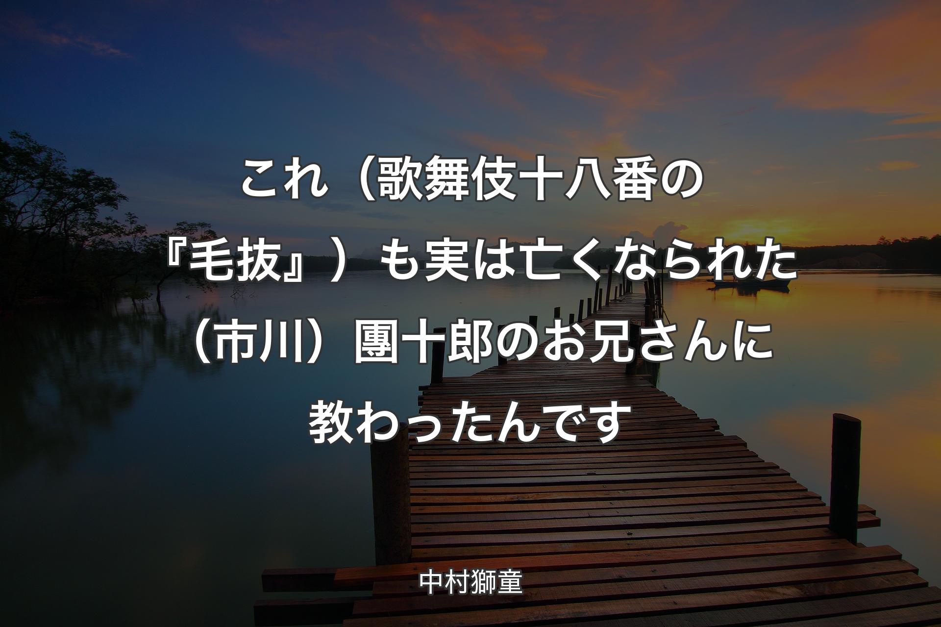 【背景3】これ（歌舞伎十八番の『毛抜』�）も実は亡くなられた（市川）團十郎のお兄さんに教わったんです - 中村獅童