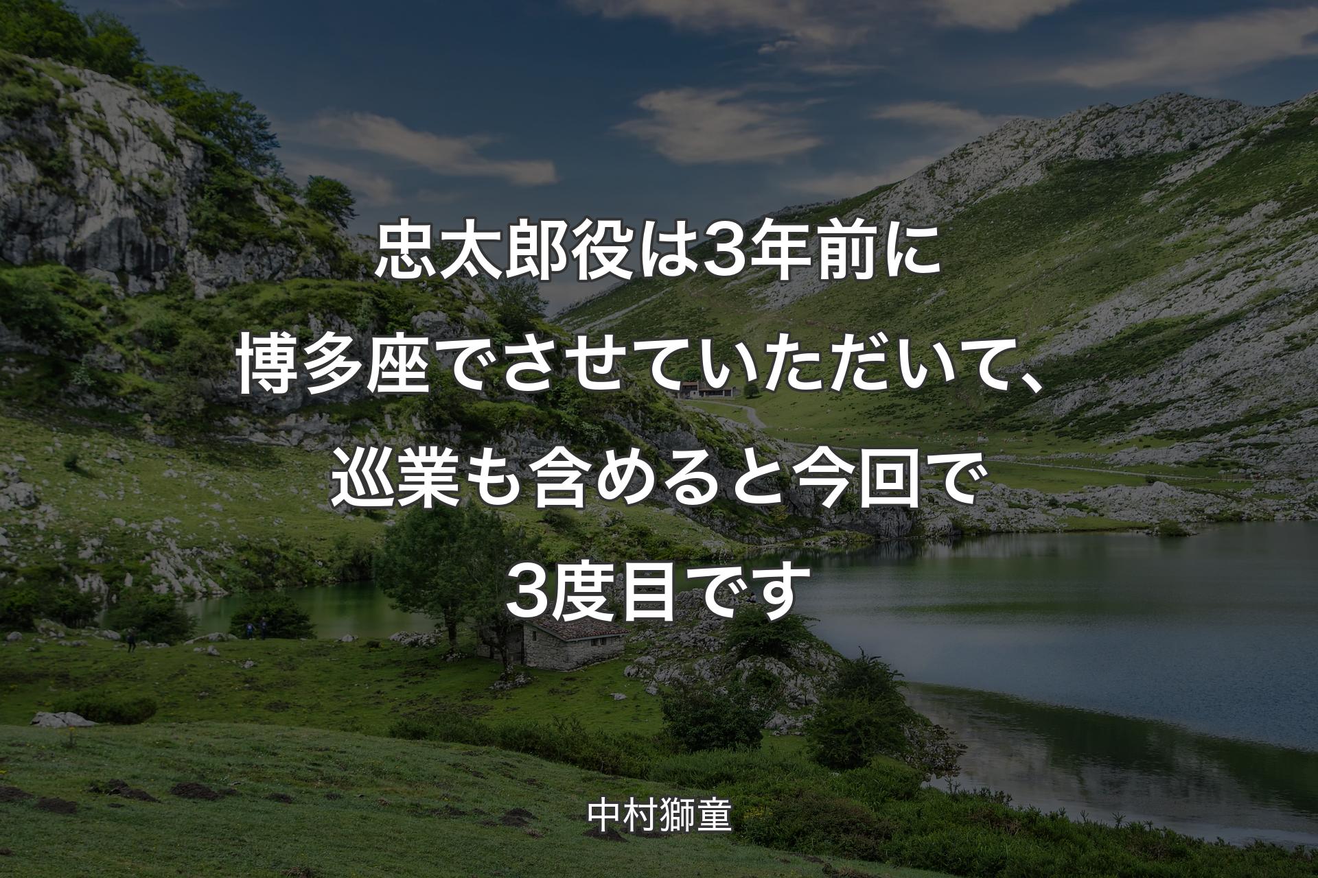 【背景1】忠太郎役は3年前に博多座でさせていただいて、巡業も含めると今回で3度目です - 中村獅童